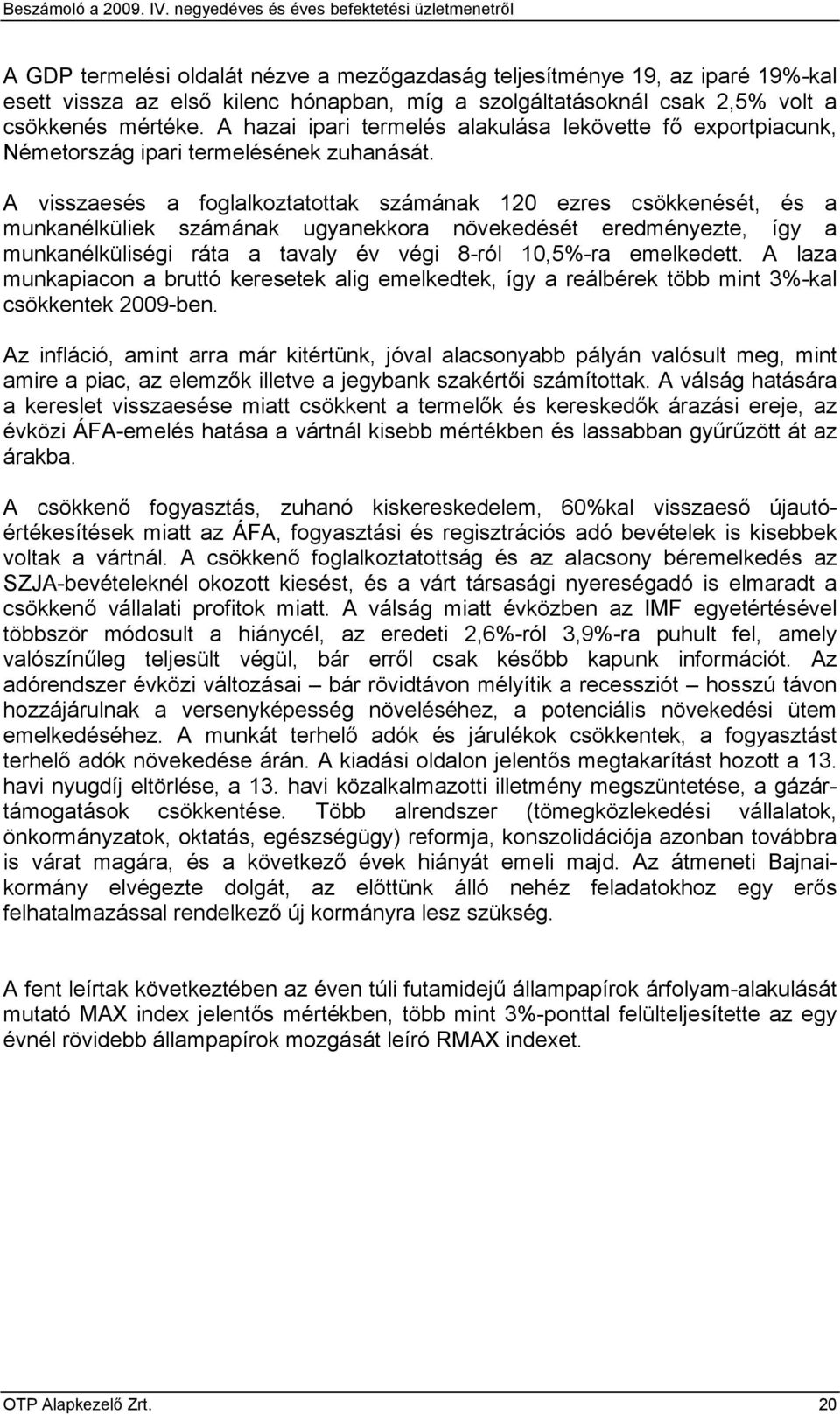 A visszaesés a foglalkoztatottak számának 120 ezres csökkenését, és a munkanélküliek számának ugyanekkora növekedését eredményezte, így a munkanélküliségi ráta a tavaly év végi 8-ról 10,5%-ra