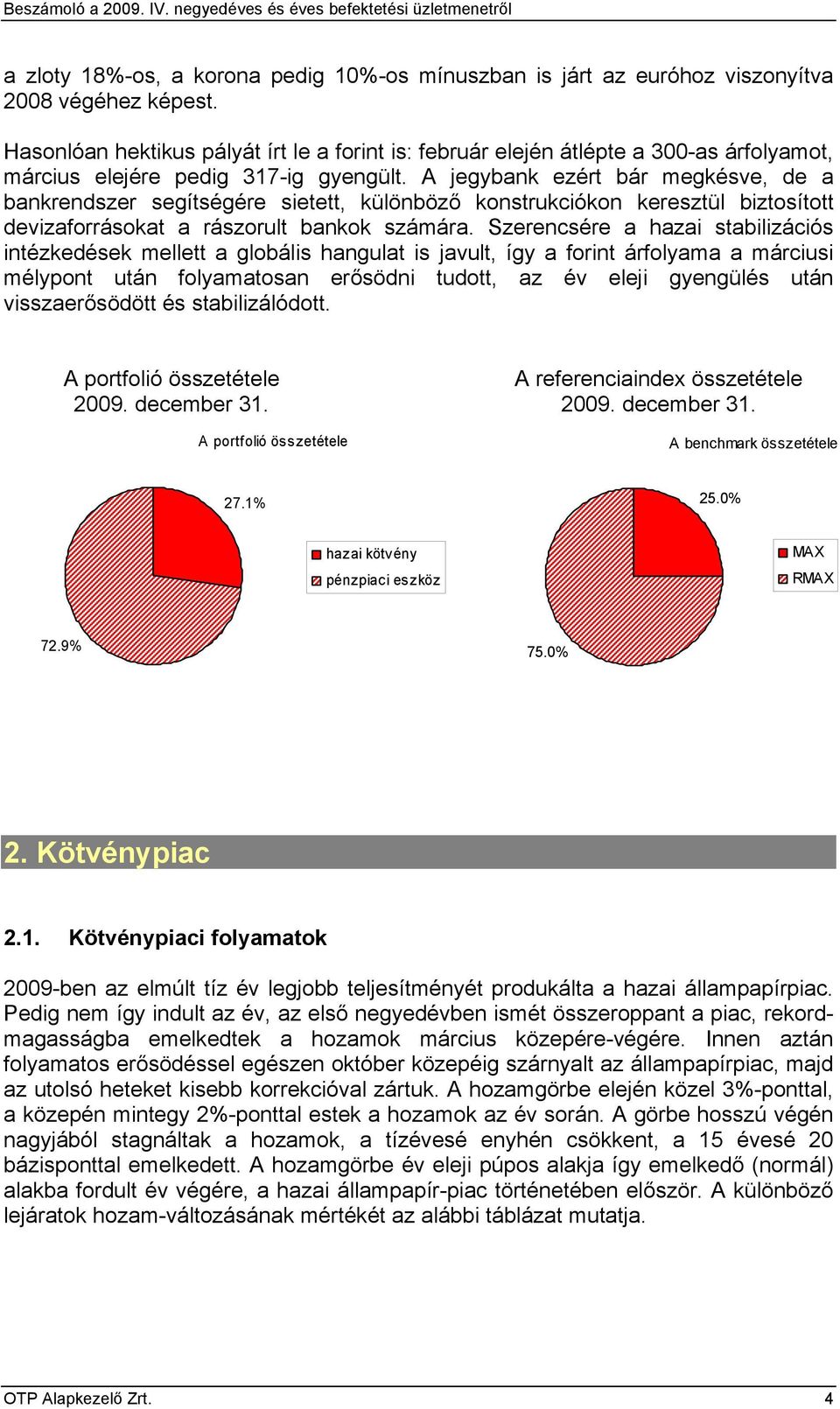 A jegybank ezért bár megkésve, de a bankrendszer segítségére sietett, különböző konstrukciókon keresztül biztosított devizaforrásokat a rászorult bankok számára.