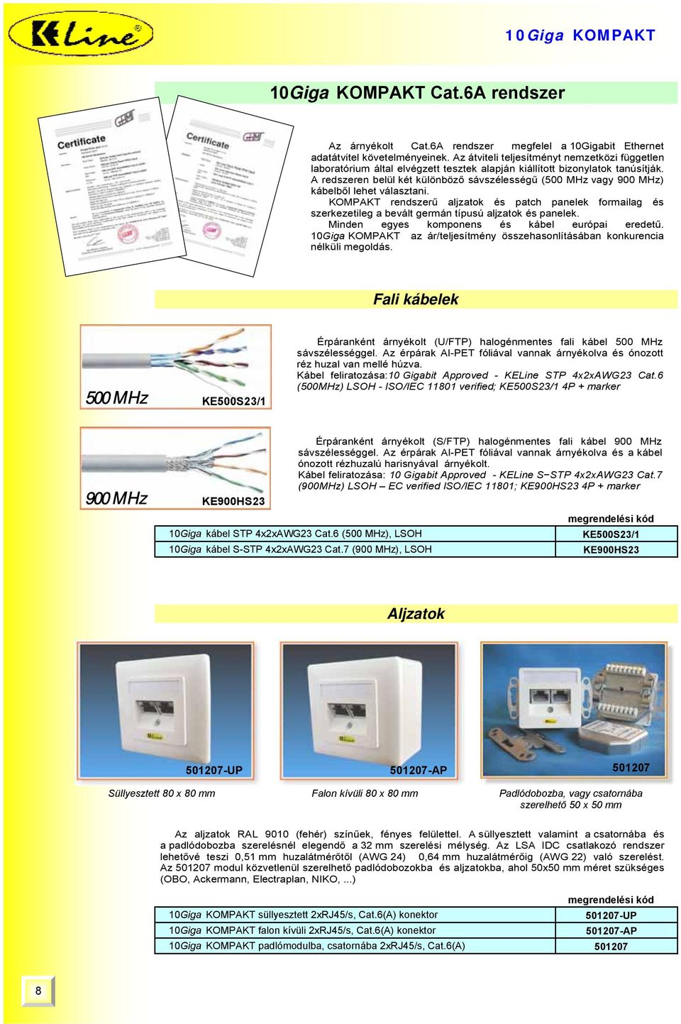 A redszeren belül két különböző sávszélességű (500 MHz vagy 900 MHz) kábelből lehet választani.