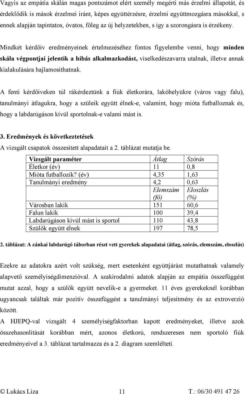 Mindkét kérdőív eredményeinek értelmezéséhez fontos figyelembe venni, hogy minden skála végpontjai jelentik a hibás alkalmazkodást, viselkedészavarra utalnak, illetve annak kialakulására