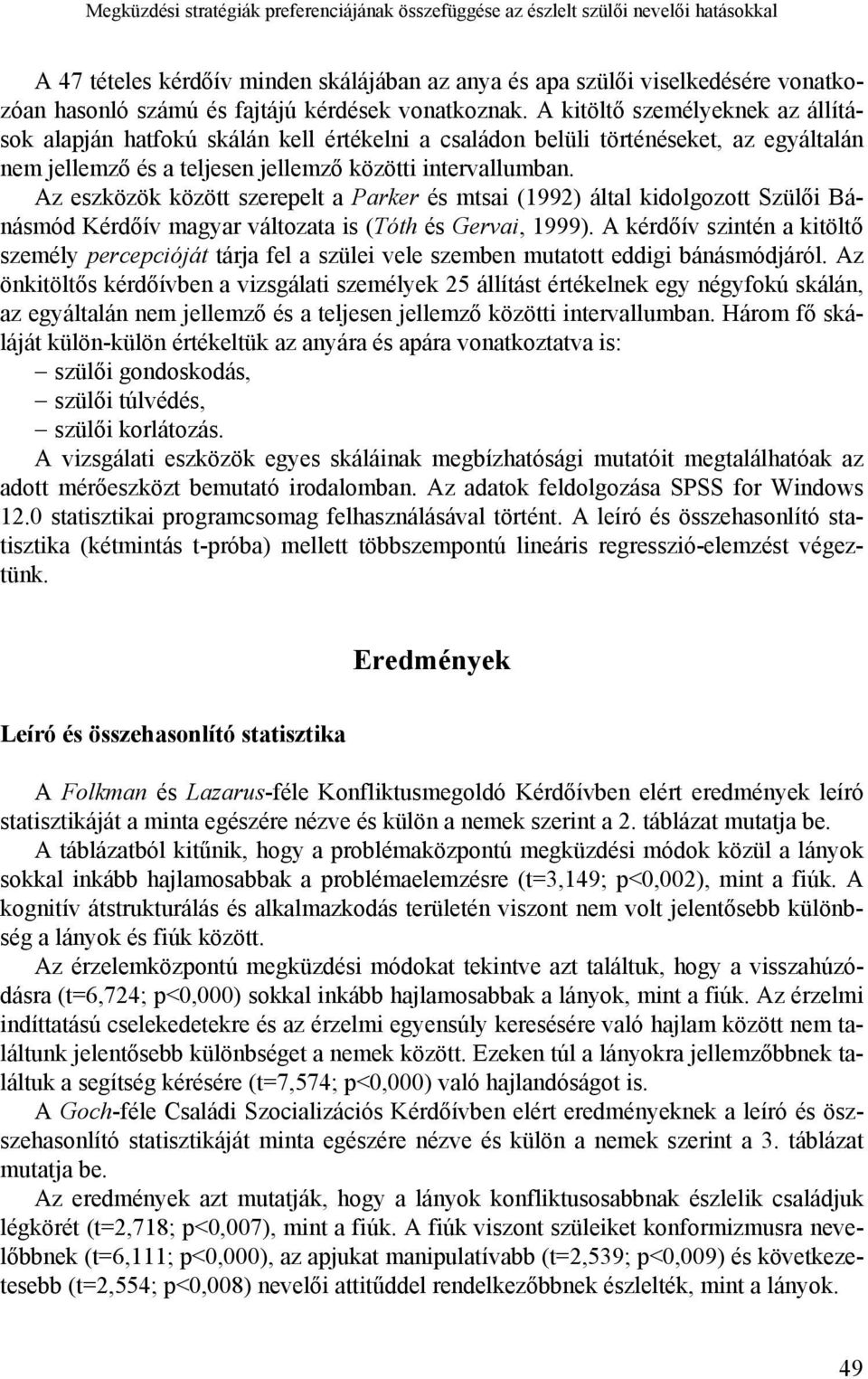 A kitöltő személyeknek az állítások alapján hatfokú skálán kell értékelni a családon belüli történéseket, az egyáltalán nem jellemző és a teljesen jellemző közötti intervallumban.