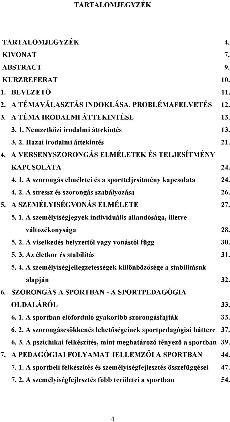 5. A SZEMÉLYISÉGVONÁS ELMÉLETE 27. 5. 1. A személyiségjegyek individuális állandósága, illetve változékonysága 28. 5. 2. A viselkedés helyzettől vagy vonástól függ 30. 5. 3. Az életkor és stabilitás 31.