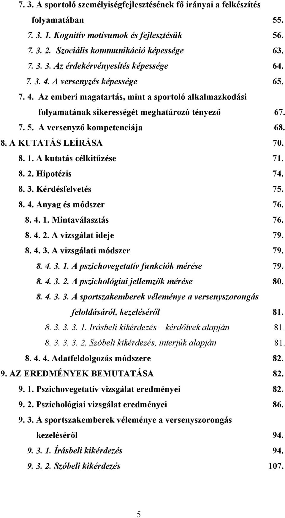 A KUTATÁS LEÍRÁSA 70. 8. 1. A kutatás célkitűzése 71. 8. 2. Hipotézis 74. 8. 3. Kérdésfelvetés 75. 8. 4. Anyag és módszer 76. 8. 4. 1. Mintaválasztás 76. 8. 4. 2. A vizsgálat ideje 79. 8. 4. 3. A vizsgálati módszer 79.