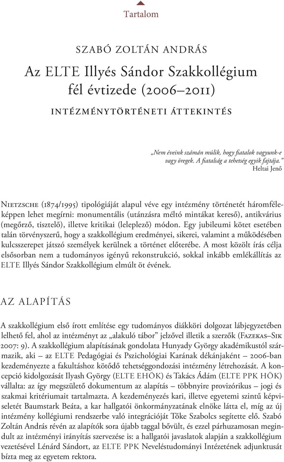 Heltai Jenő Nietzsche (1874/1995) tipológiáját alapul véve egy intézmény történetét háromféleképpen lehet megírni: monumentális (utánzásra méltó mintákat kereső), antikvárius (megőrző, tisztelő),