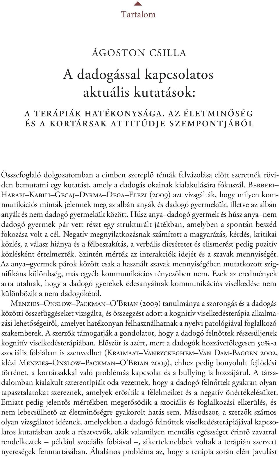 Berberi Harapi Kabili Gecaj Dyrma Dega Elezi (2009) azt vizsgálták, hogy milyen kommunikációs minták jelennek meg az albán anyák és dadogó gyermekük, illetve az albán anyák és nem dadogó gyermekük