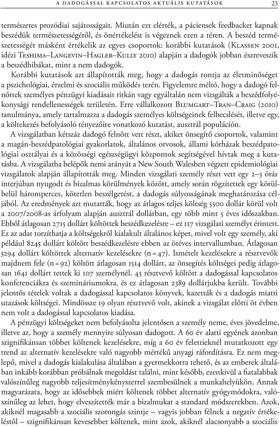 A beszéd természetességét másként értékelik az egyes csoportok: korábbi kutatások (Klassen 2001, idézi Teshima Langevin Hagler Kully 2010) alapján a dadogók jobban észreveszik a beszédhibákat, mint a