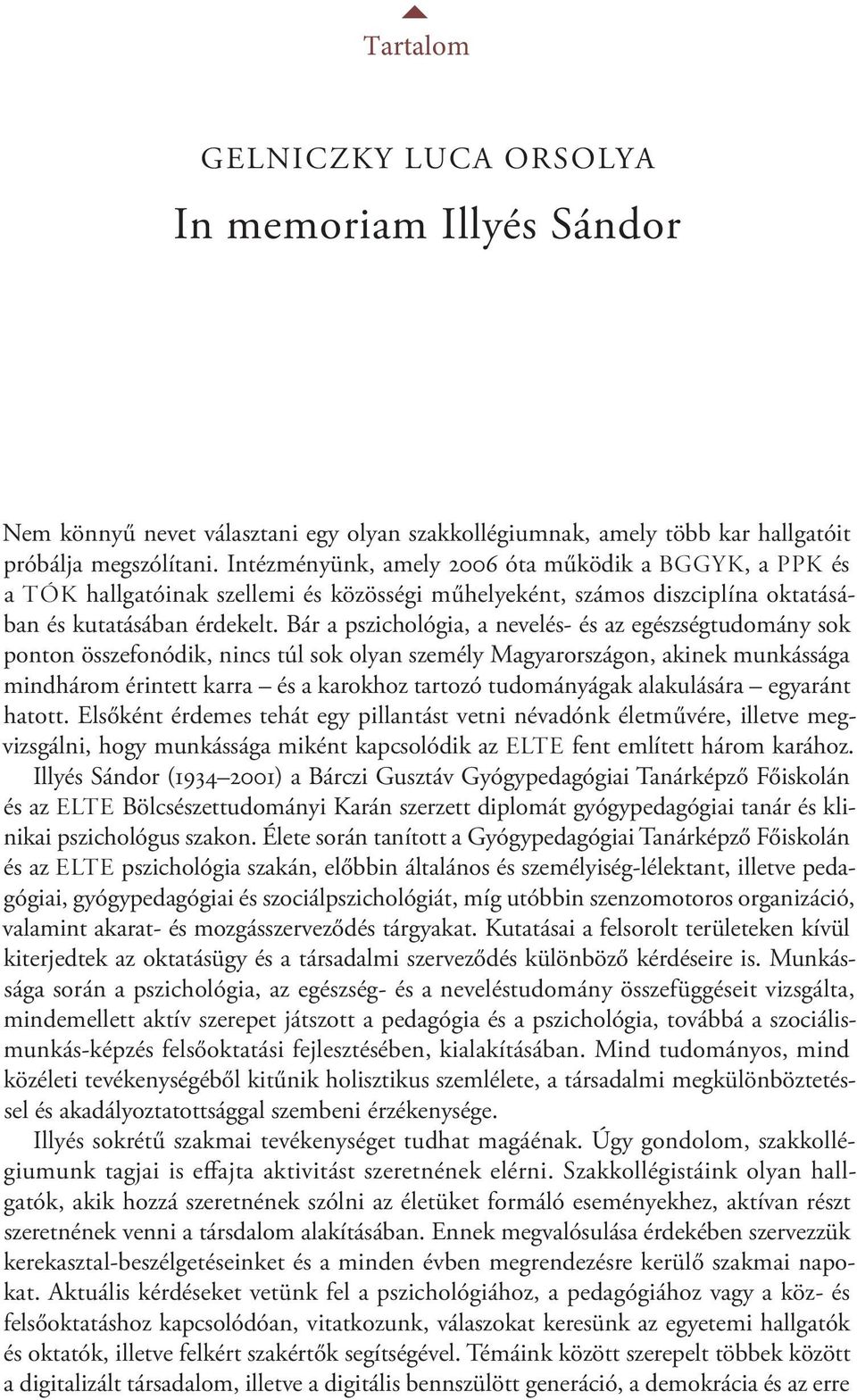 Bár a pszichológia, a nevelés- és az egészségtudomány sok ponton összefonódik, nincs túl sok olyan személy Magyarországon, akinek munkássága mindhárom érintett karra és a karokhoz tartozó