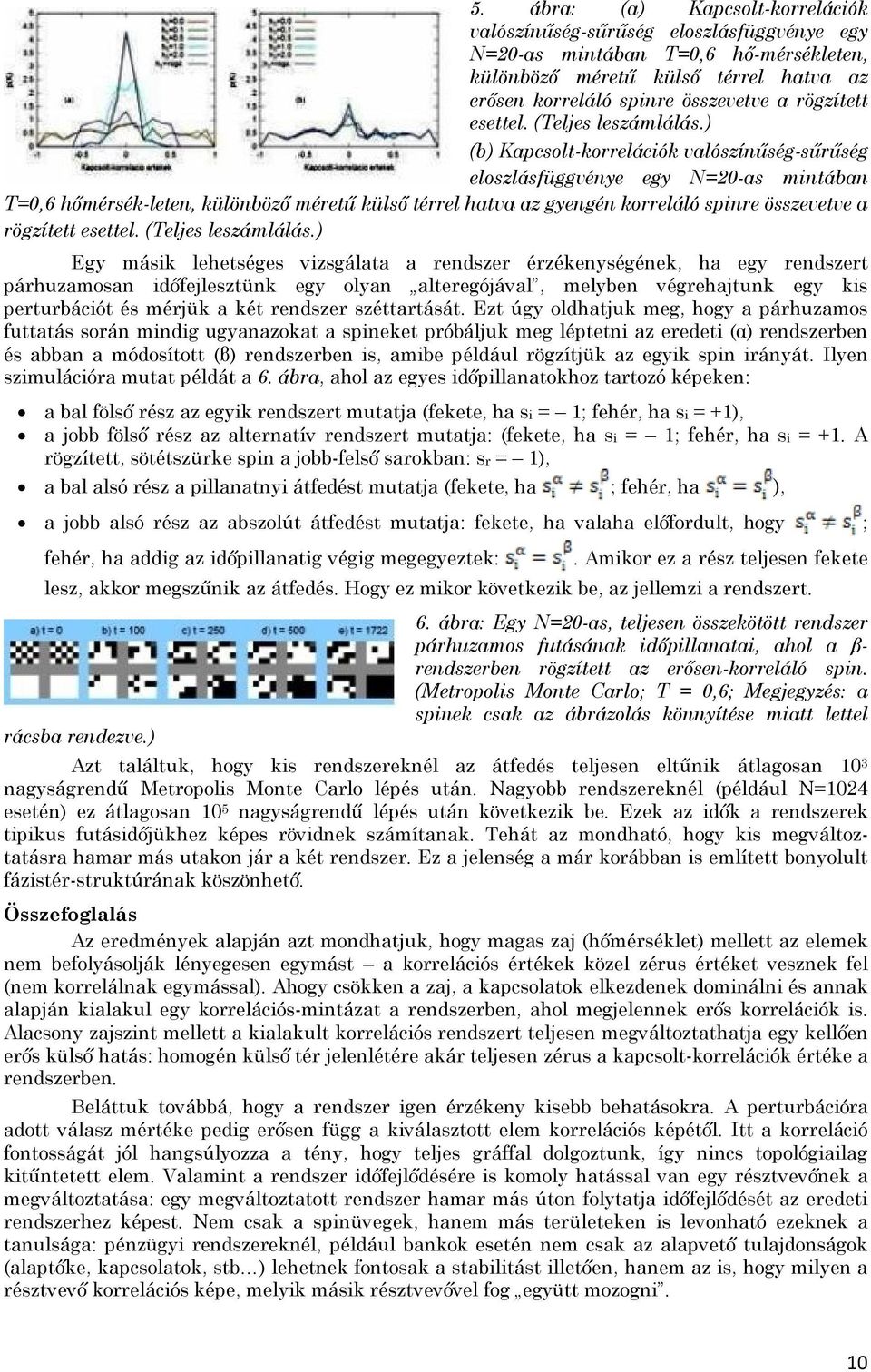 ) (b) Kapcsolt-korrelációk valószínűség-sűrűség eloszlásfüggvénye egy N=20-as mintában T=0,6 hőmérsék-leten, különböző méretű külső térrel hatva az gyengén korreláló spinre összevetve a ) Egy másik