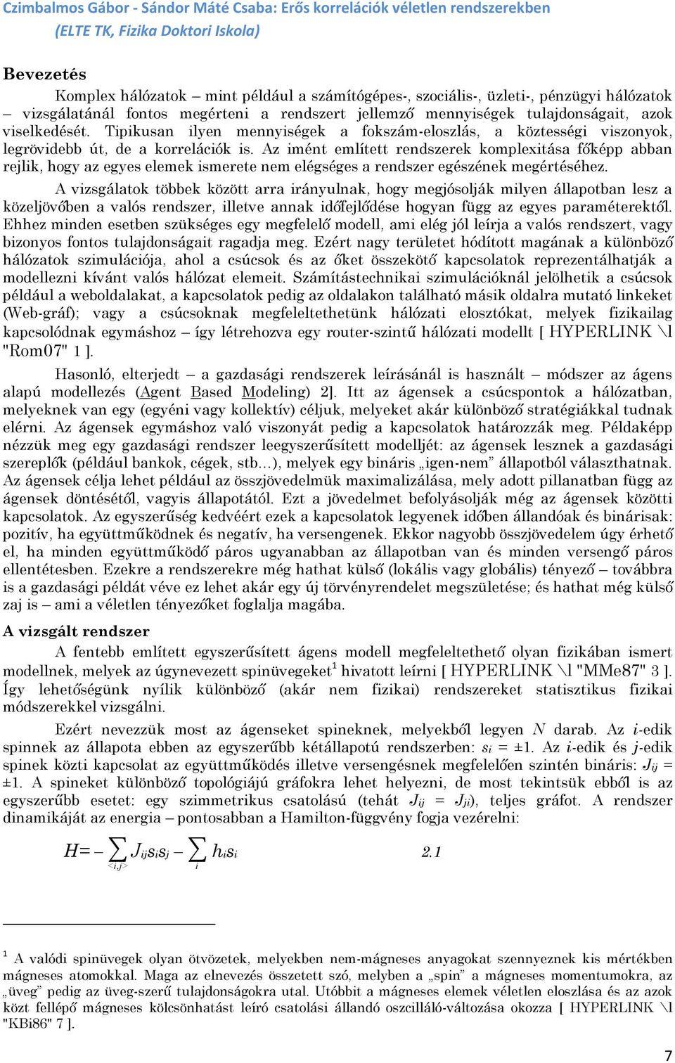 Tipikusan ilyen mennyiségek a fokszám-eloszlás, a köztességi viszonyok, legrövidebb út, de a korrelációk is.