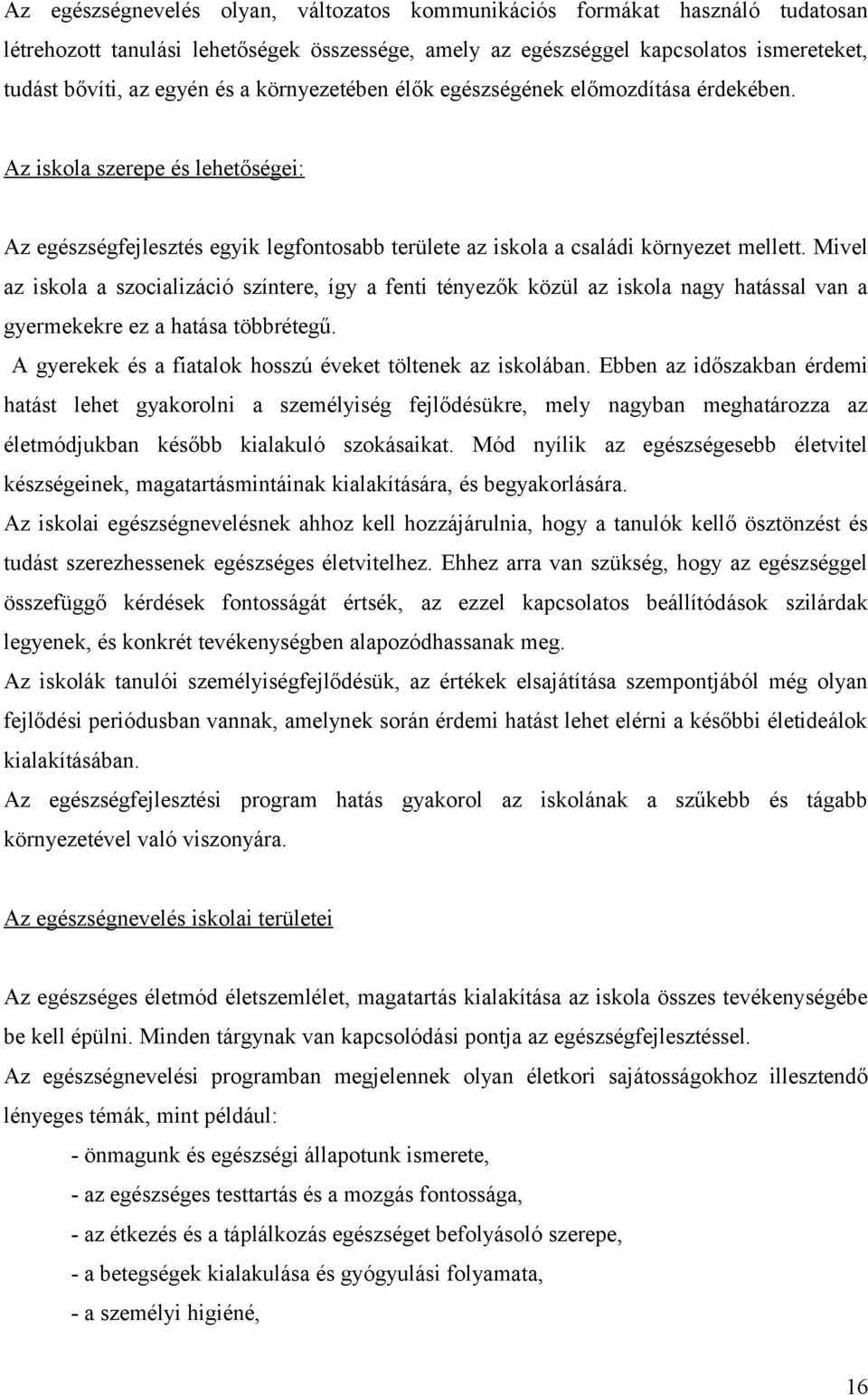 Mivel az iskola a szocializáció színtere, így a fenti tényezők közül az iskola nagy hatással van a gyermekekre ez a hatása többrétegű. A gyerekek és a fiatalok hosszú éveket töltenek az iskolában.