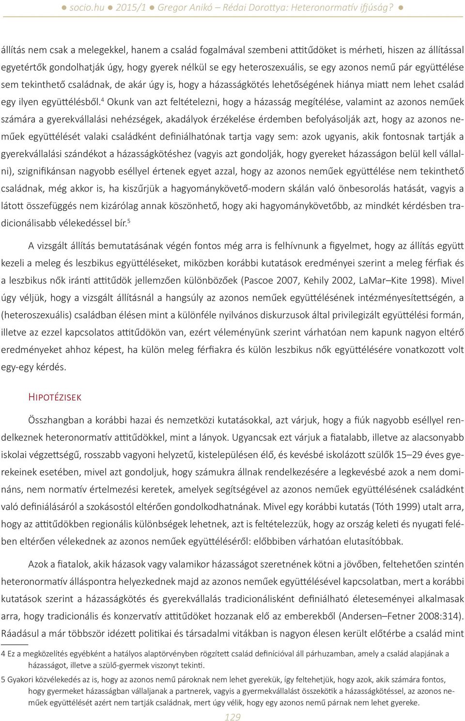 4 Okunk van azt feltételezni, hogy a házasság megítélése, valamint az azonos neműek számára a gyerekvállalási nehézségek, akadályok érzékelése érdemben befolyásolják azt, hogy az azonos neműek