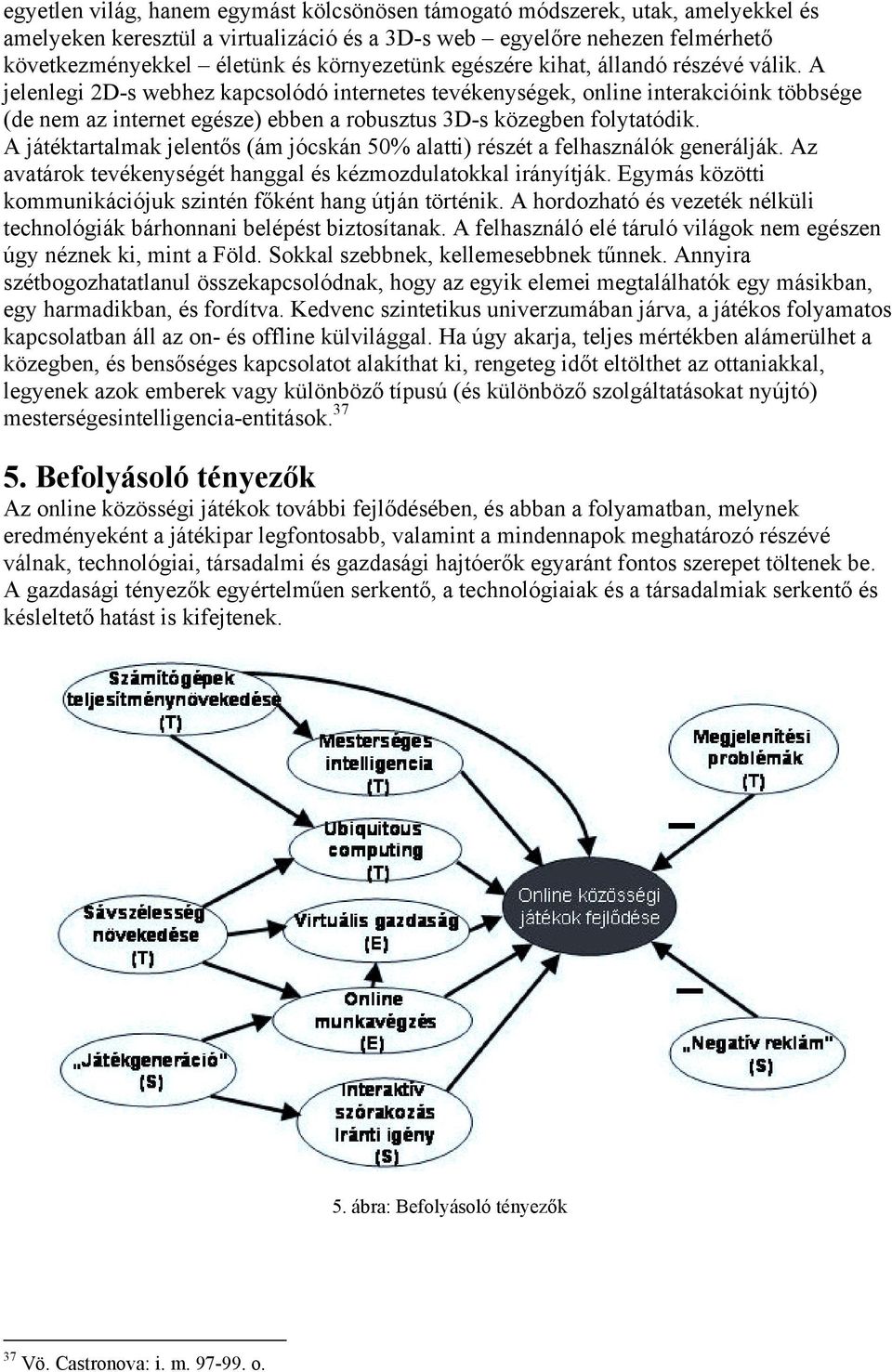 A jelenlegi 2D-s webhez kapcsolódó internetes tevékenységek, online interakcióink többsége (de nem az internet egésze) ebben a robusztus 3D-s közegben folytatódik.