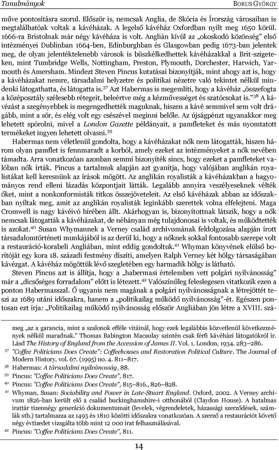 Anglián kìvül az okoskodó közönség első intézményei Dublinban 1664-ben, Edinburghban és Glasgowban pedig 1673-ban jelentek meg, de olyan jelentéktelenebb városok is büszkélkedhettek kávéházakkal a