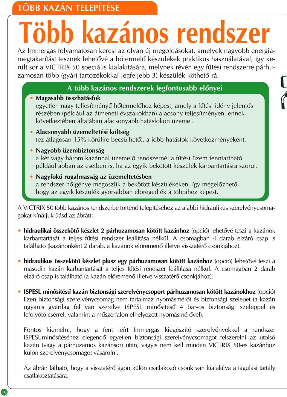 A több kazános rendszerek legfontosabb elônyei Magasabb összhatásfok egyetlen nagy teljesítményû hôtermelôhöz képest, amely a fûtési idény jelentôs részében (például az átmeneti évszakokban) alacsony