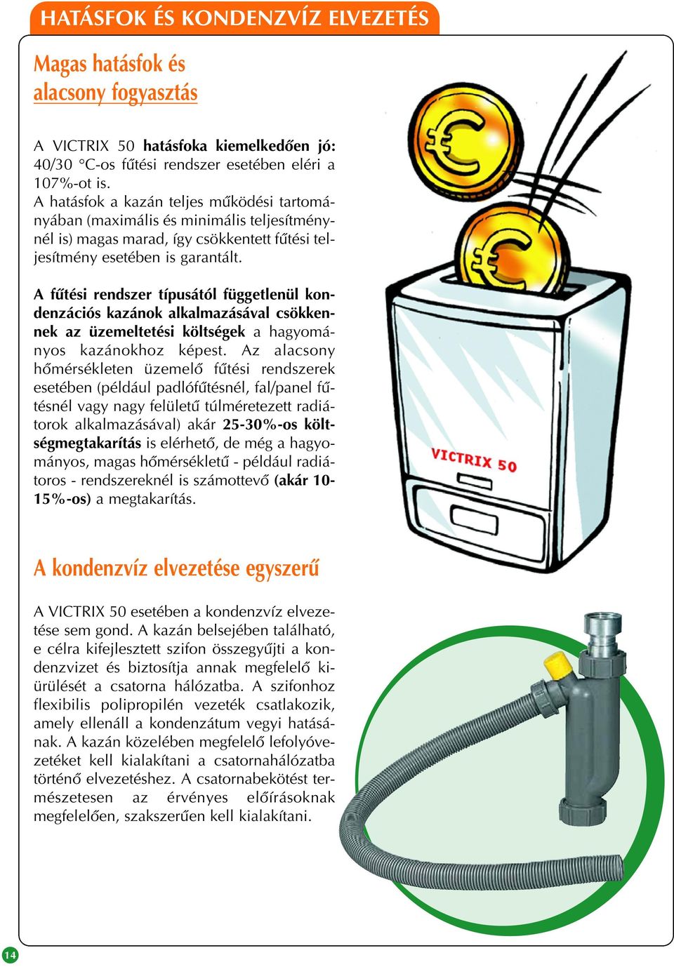 A fûtési rendszer típusától függetlenül kondenzációs kazánok alkalmazásával csökkennek az üzemeltetési költségek a hagyományos kazánokhoz képest.