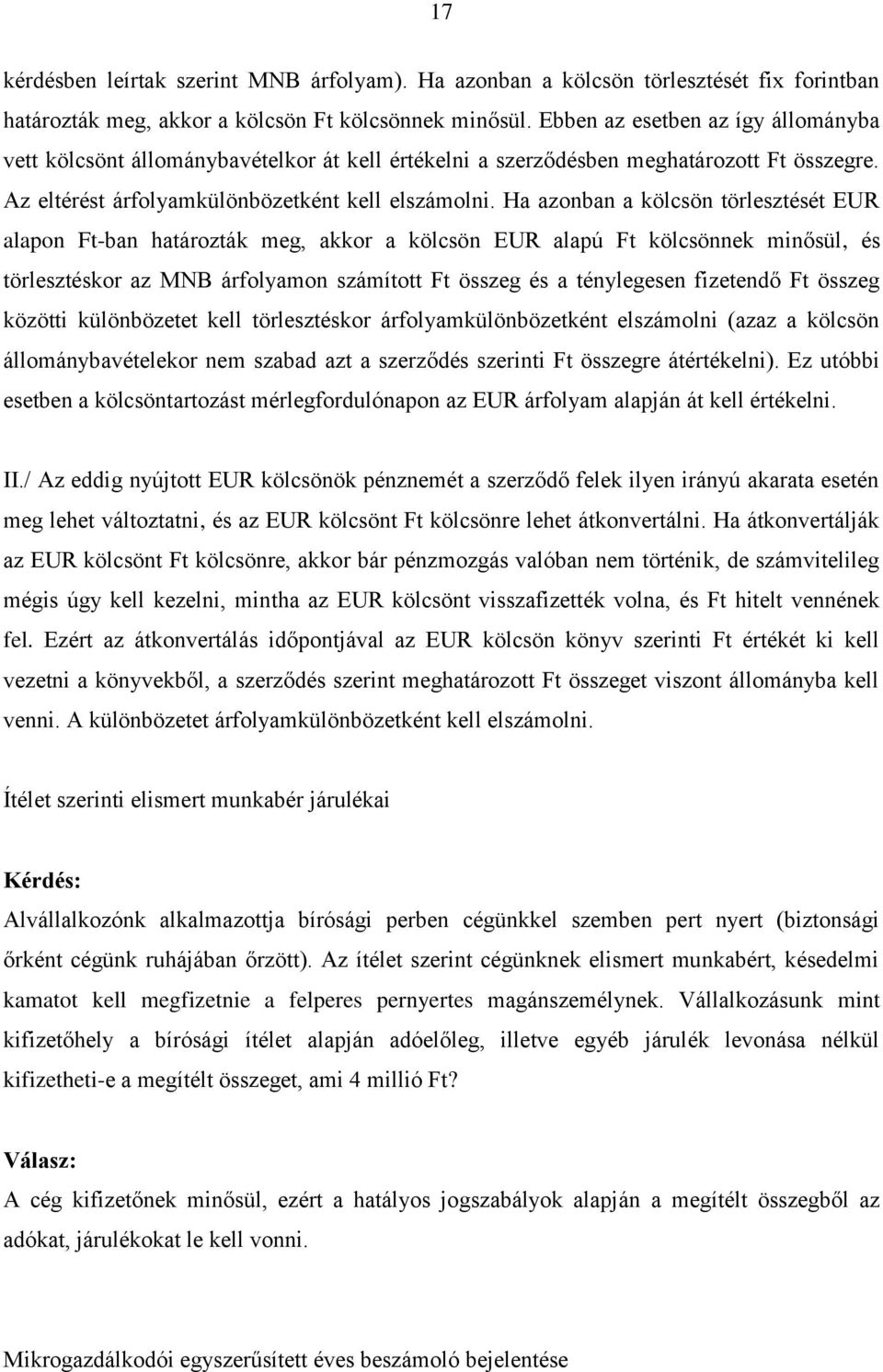 Ha azonban a kölcsön törlesztését EUR alapon Ft-ban határozták meg, akkor a kölcsön EUR alapú Ft kölcsönnek minősül, és törlesztéskor az MNB árfolyamon számított Ft összeg és a ténylegesen fizetendő