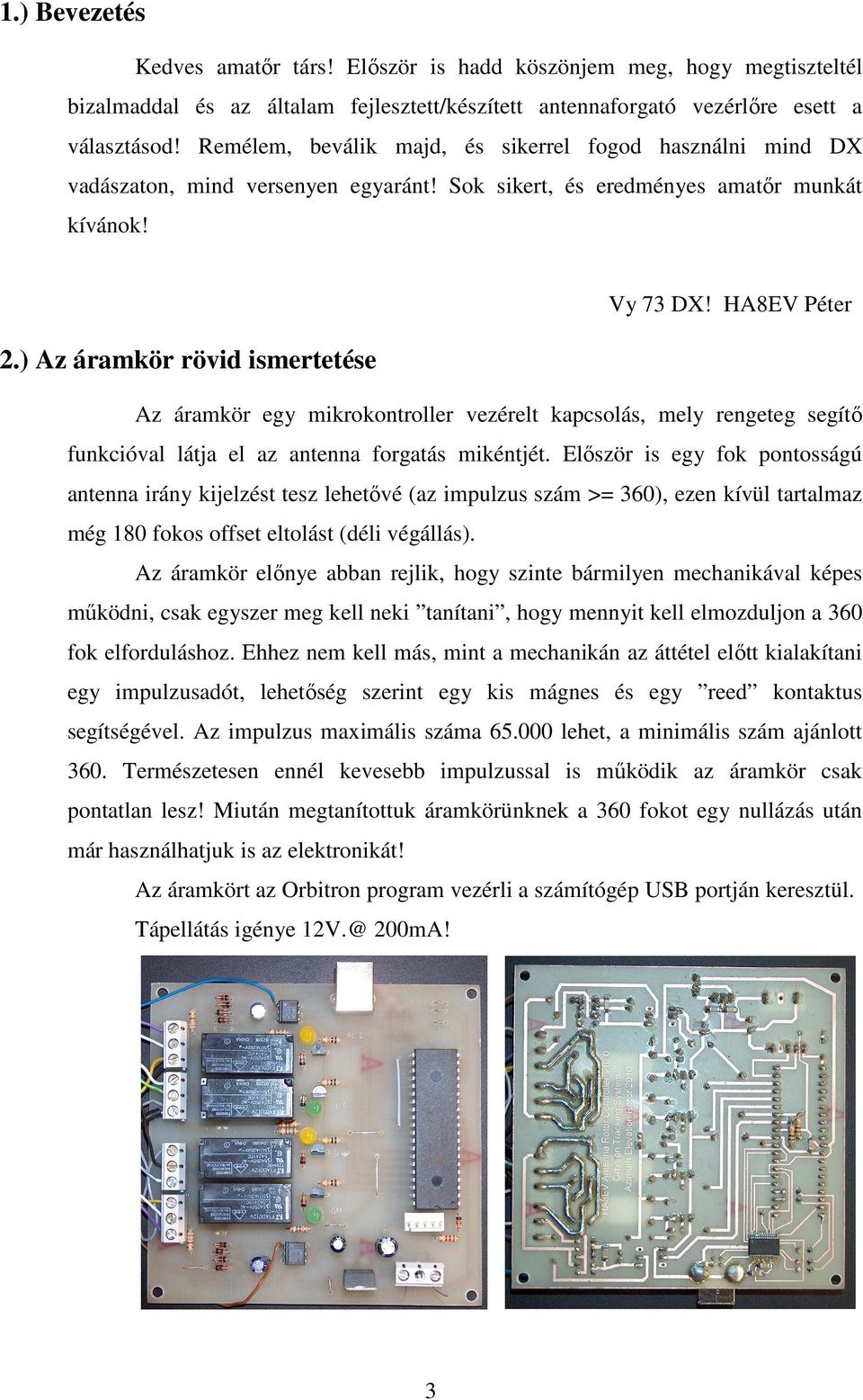 HA8EV Péter Az áramkör egy mikrokontroller vezérelt kapcsolás, mely rengeteg segítı funkcióval látja el az antenna forgatás mikéntjét.