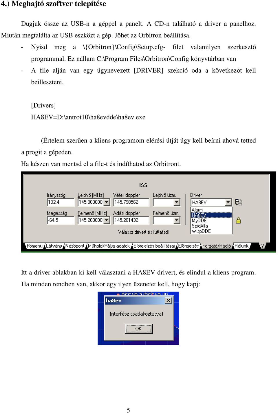 Ez nállam C:\Program Files\Orbitron\Config könyvtárban van - A file alján van egy úgynevezett [DRIVER] szekció oda a következıt kell beilleszteni. [Drivers] HA8EV=D:\antrot10\ha8evdde\ha8ev.