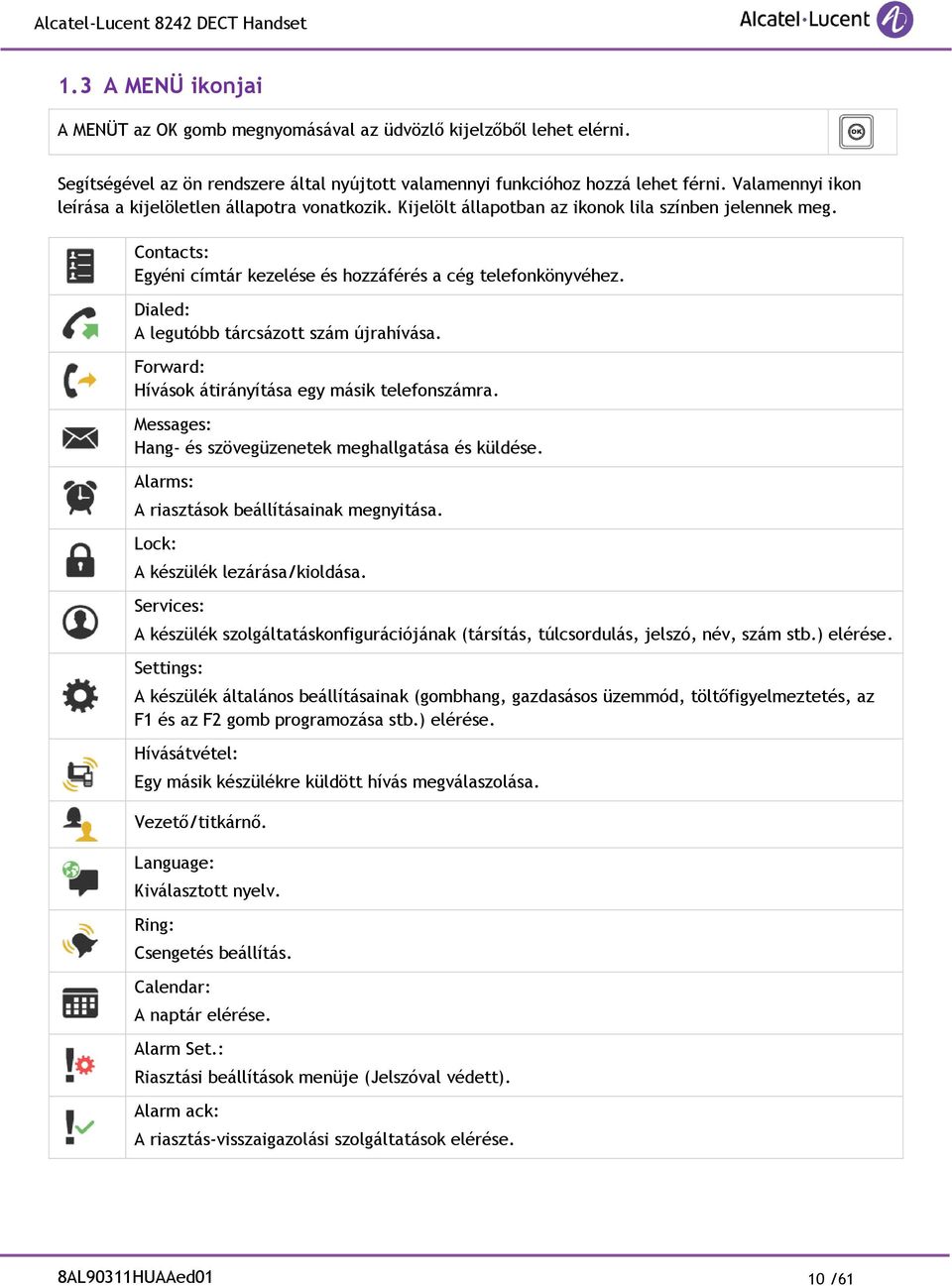 Dialed: A legutóbb tárcsázott szám újrahívása. Forward: Hívások átirányítása egy másik telefonszámra. Messages: Hang- és szövegüzenetek meghallgatása és küldése.