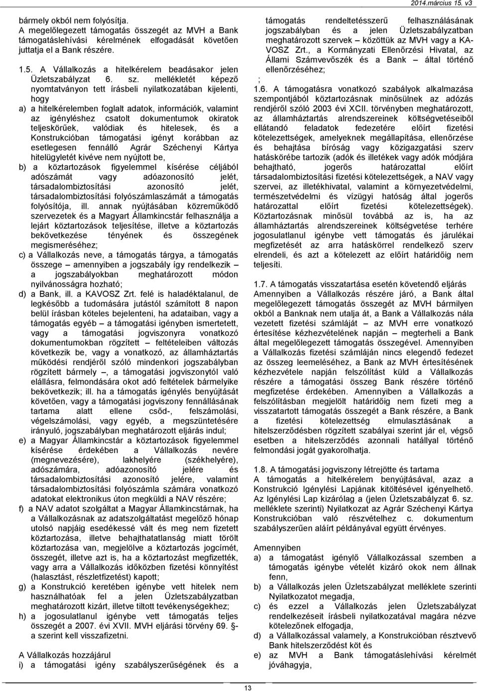 mellékletét képező nyomtatványon tett írásbeli nyilatkozatában kijelenti, hogy a) a hitelkérelemben foglalt adatok, információk, valamint az igényléshez csatolt dokumentumok okiratok teljeskörűek,