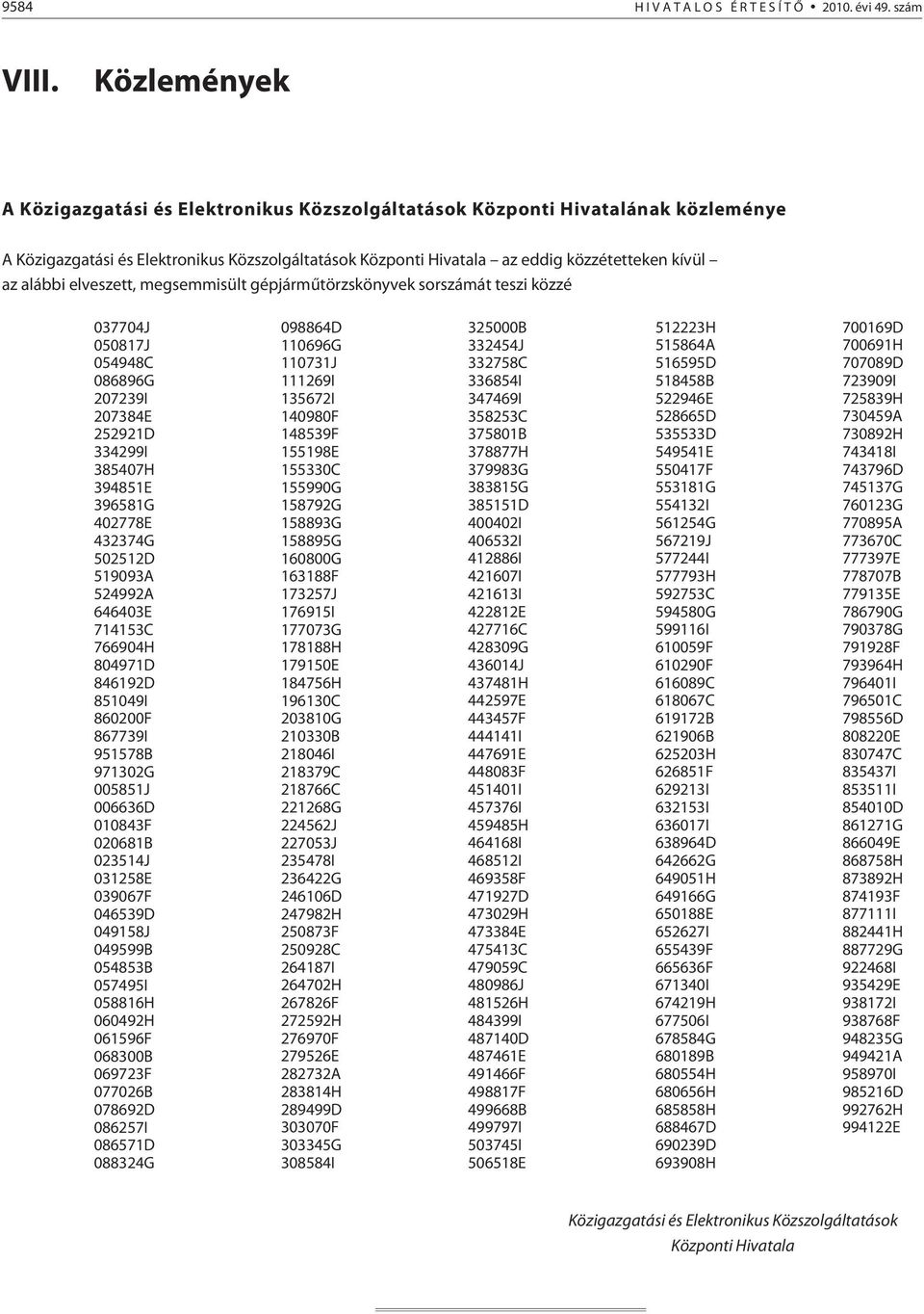 alábbi elveszett, megsemmisült gépjármûtörzskönyvek sorszámát teszi közzé 037704J 050817J 054948C 086896G 207239I 207384E 252921D 334299I 385407H 394851E 396581G 402778E 432374G 502512D 519093A