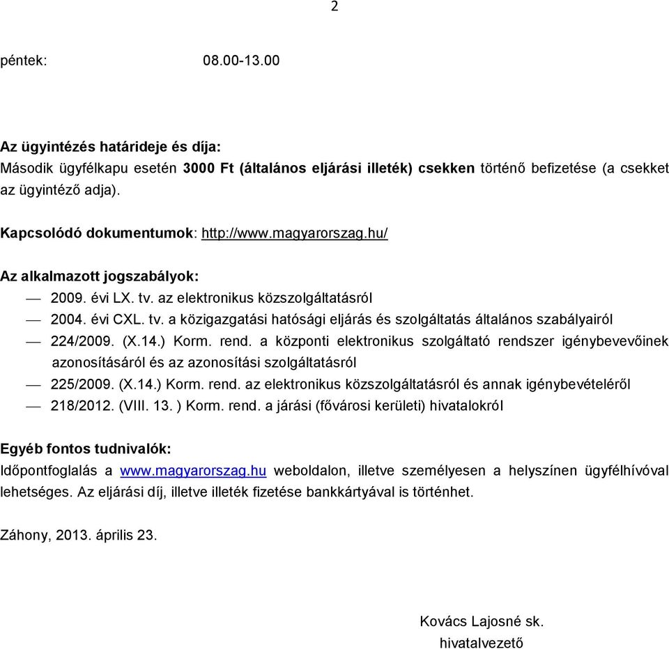 (X.14.) Korm. rend. a központi elektronikus szolgáltató rendszer igénybevevőinek azonosításáról és az azonosítási szolgáltatásról 225/2009. (X.14.) Korm. rend. az elektronikus közszolgáltatásról és annak igénybevételéről 218/2012.