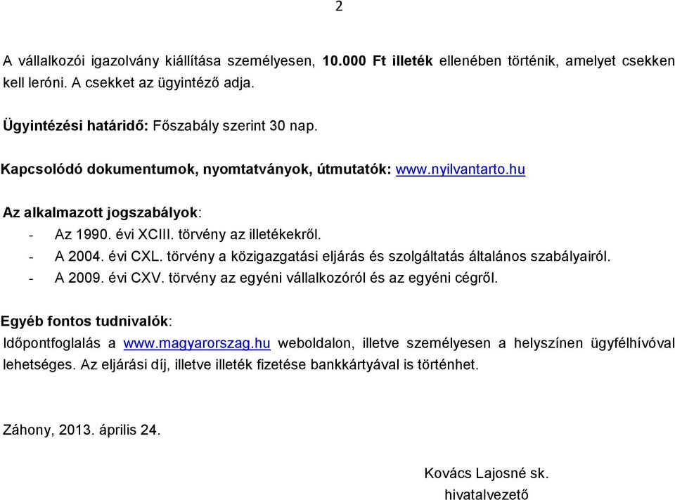 törvény az illetékekről. - A 2004. évi CXL. törvény a közigazgatási eljárás és szolgáltatás általános szabályairól. - A 2009. évi CXV. törvény az egyéni vállalkozóról és az egyéni cégről.