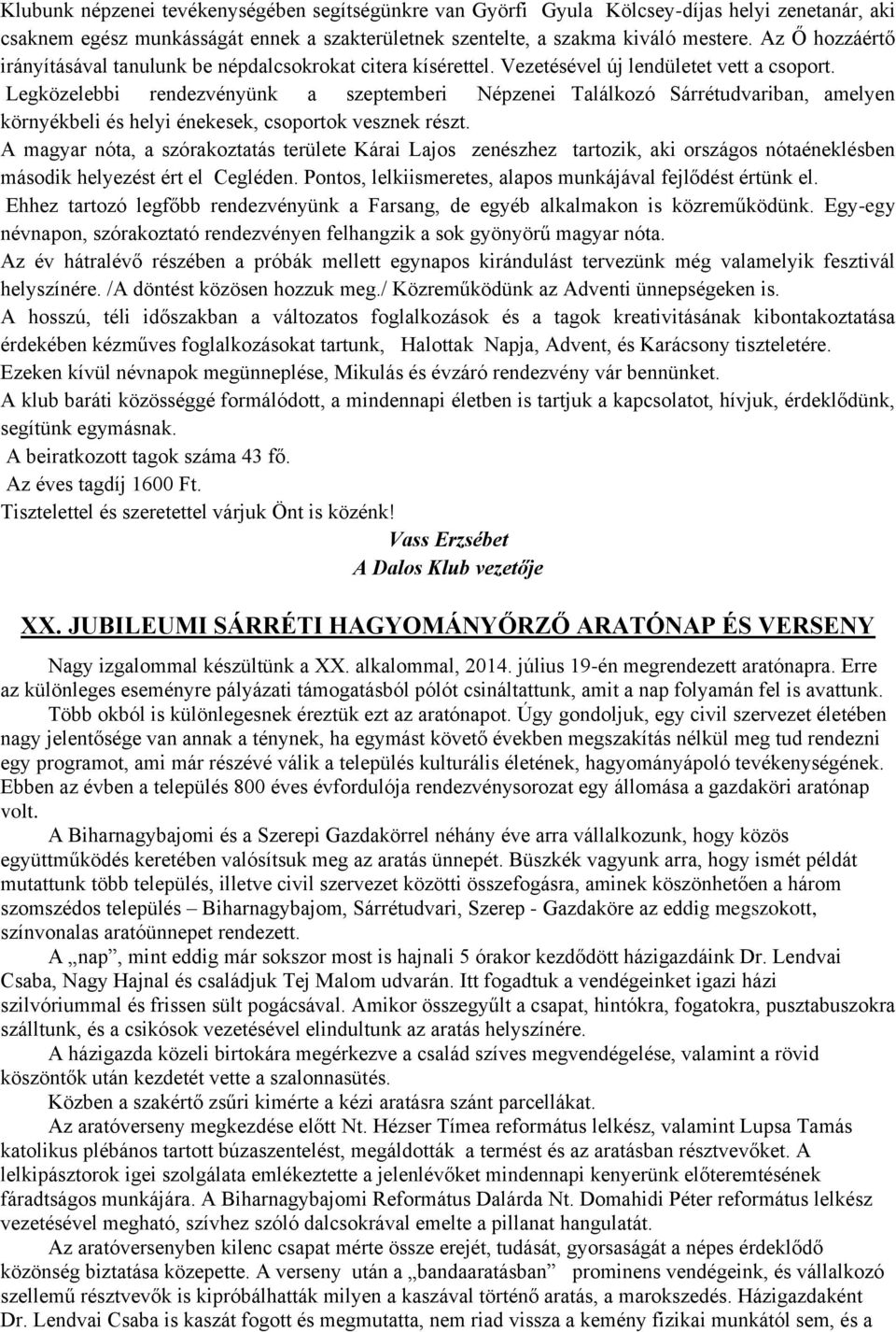 Legközelebbi rendezvényünk a szeptemberi Népzenei Találkozó Sárrétudvariban, amelyen környékbeli és helyi énekesek, csoportok vesznek részt.