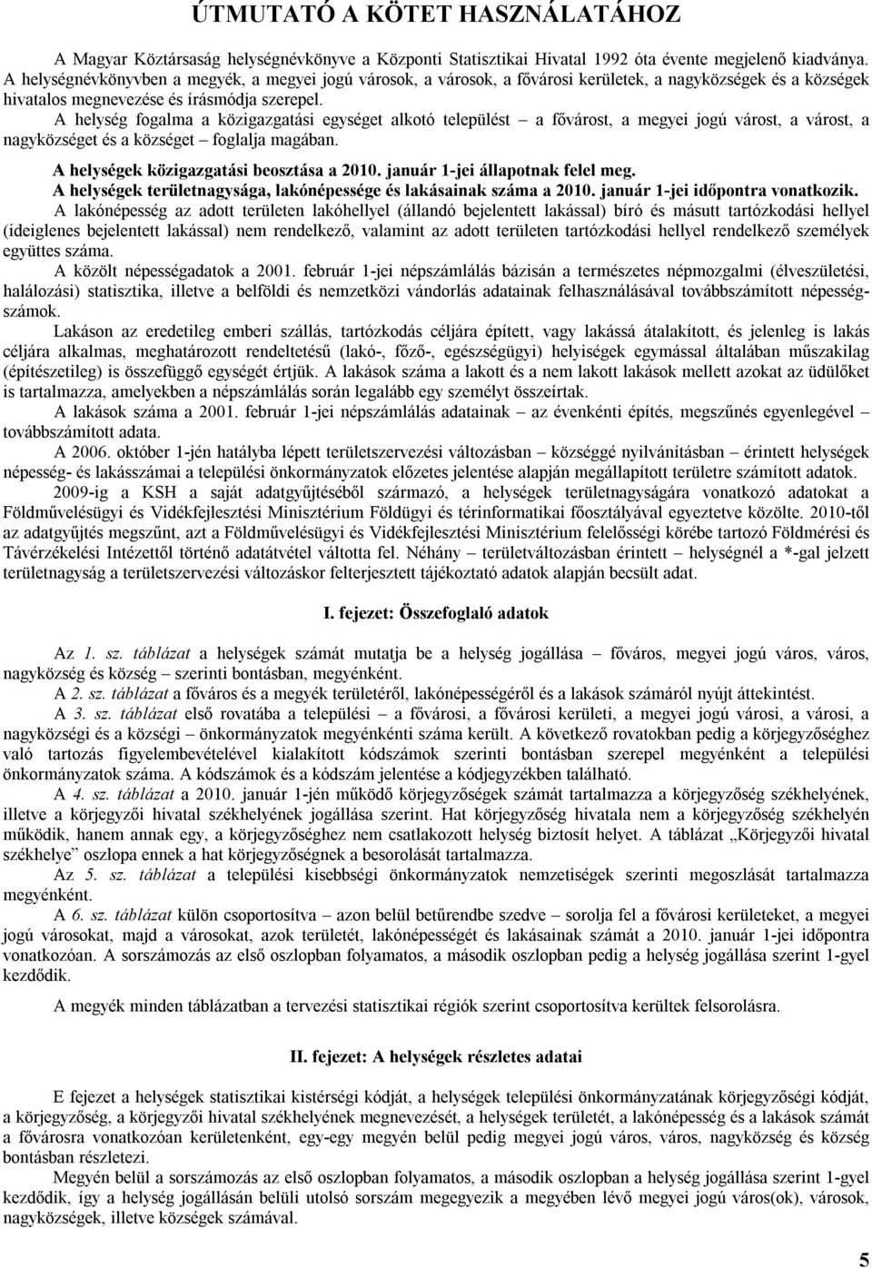 A helység fogalma a közigazgatási egységet alkotó települést a fővárost, a megyei jogú várost, a várost, a nagyközséget és a községet foglalja magában. A helységek közigazgatási beosztása a 2010.