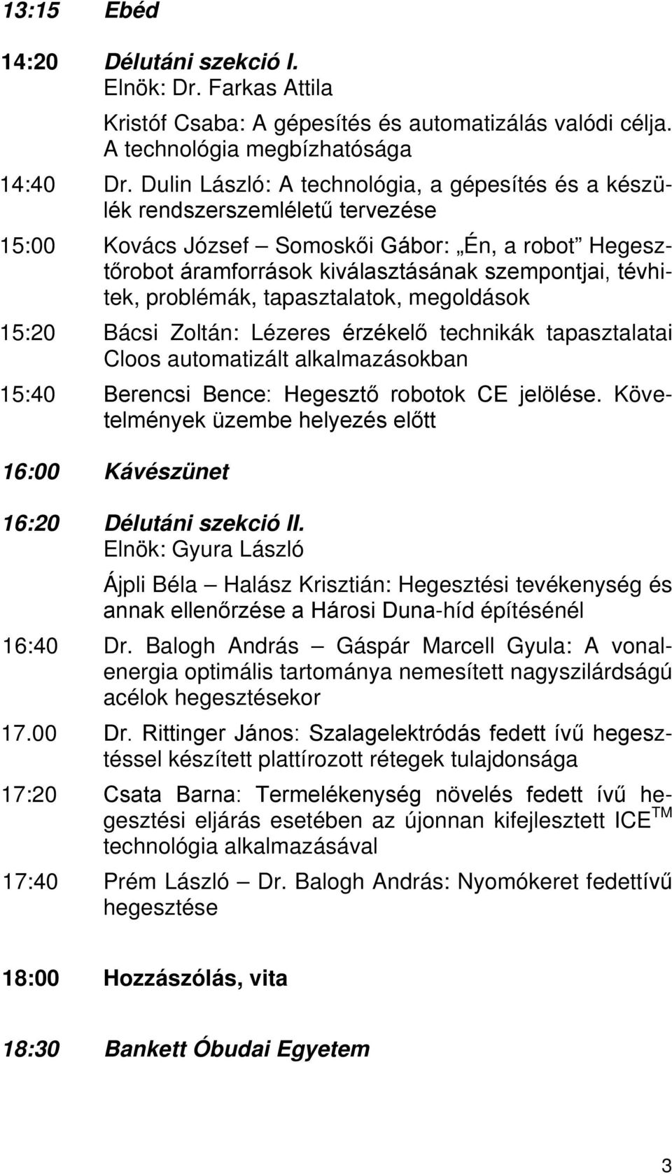 problémák, tapasztalatok, megoldások 15:20 Bácsi Zoltán: Lézeres érzékelő technikák tapasztalatai Cloos automatizált alkalmazásokban 15:40 Berencsi Bence: Hegesztő robotok CE jelölése.