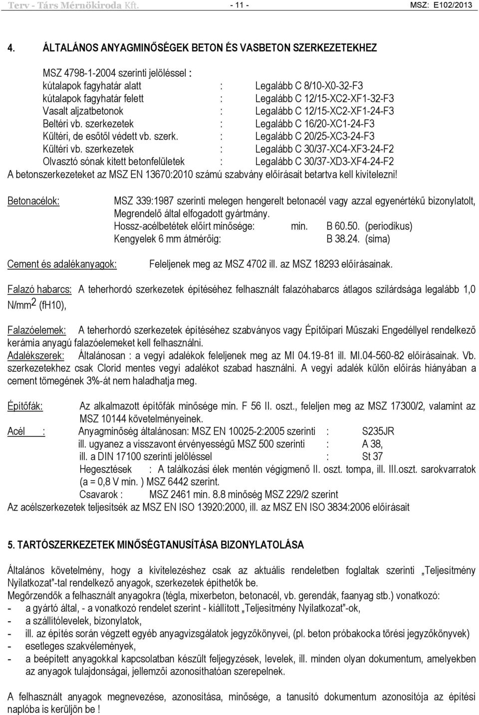 12/15-XC2-XF1-32-F3 Vasalt aljzatbetonok : Legalább C 12/15-XC2-XF1-24-F3 Beltéri vb. szerkezetek : Legalább C 16/20-XC1-24-F3 Kültéri, de esőtől védett vb. szerk. : Legalább C 20/25-XC3-24-F3 Kültéri vb.