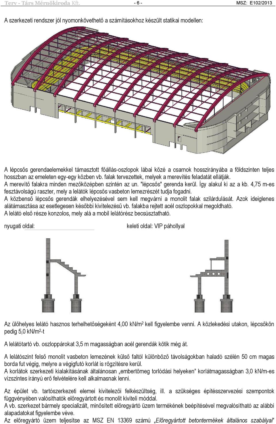 földszinten teljes hosszban az emeleten egy-egy közben vb. falak tervezettek, melyek a merevítés feladatát ellátják. A merevítő falakra minden mezőközépben szintén az un. "lépcsős" gerenda kerül.