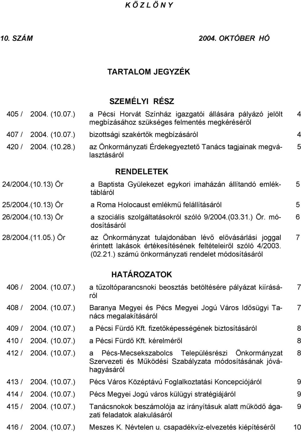 ) az Önkormányzati Érdekegyeztető Tanács tagjainak megválasztásáról RENDELETEK 24/2004.(10.13) Ör a Baptista Gyülekezet egykori imaházán állítandó emléktábláról 25/2004.(10.13) Ör a Roma Holocaust emlékmű felállításáról 5 26/2004.