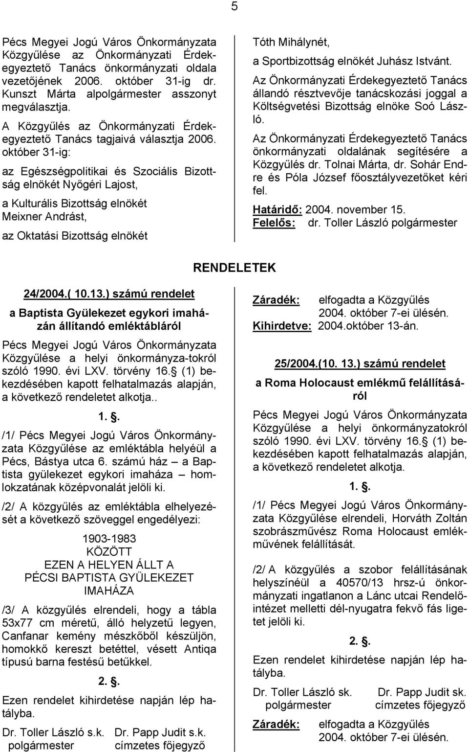 október 31-ig: az Egészségpolitikai és Szociális Bizottság elnökét Nyőgéri Lajost, a Kulturális Bizottság elnökét Meixner Andrást, az Oktatási Bizottság elnökét Tóth Mihálynét, a Sportbizottság