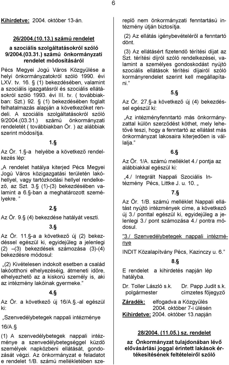 (1) bekezdésében, valamint a szociális igazgatásról és szociális ellátásokról szóló 1993. évi III. tv. ( továbbiakban: Szt.) 92. (1) bekezdésében foglalt felhatalmazás alapján a következőket rendeli.