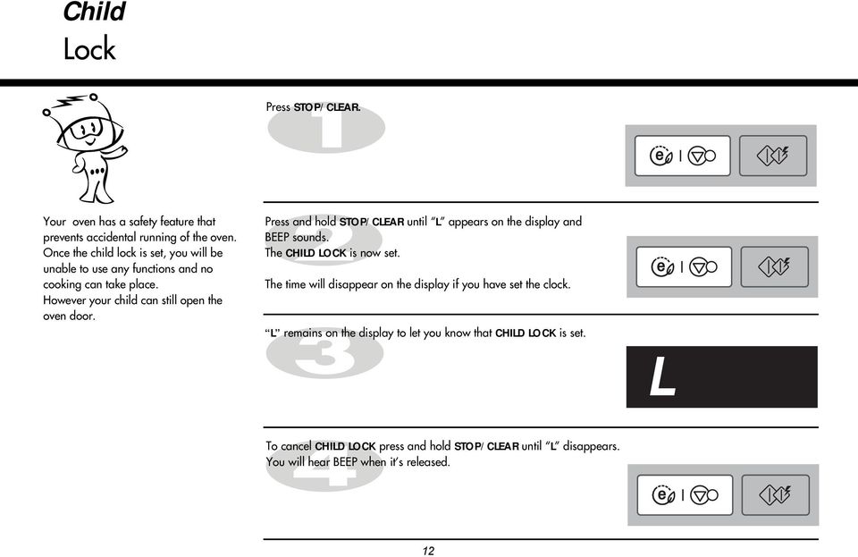 Press and hold STOP/CLEAR until L appears on the display and BEEP sounds. The CHILD LOCK is now set.