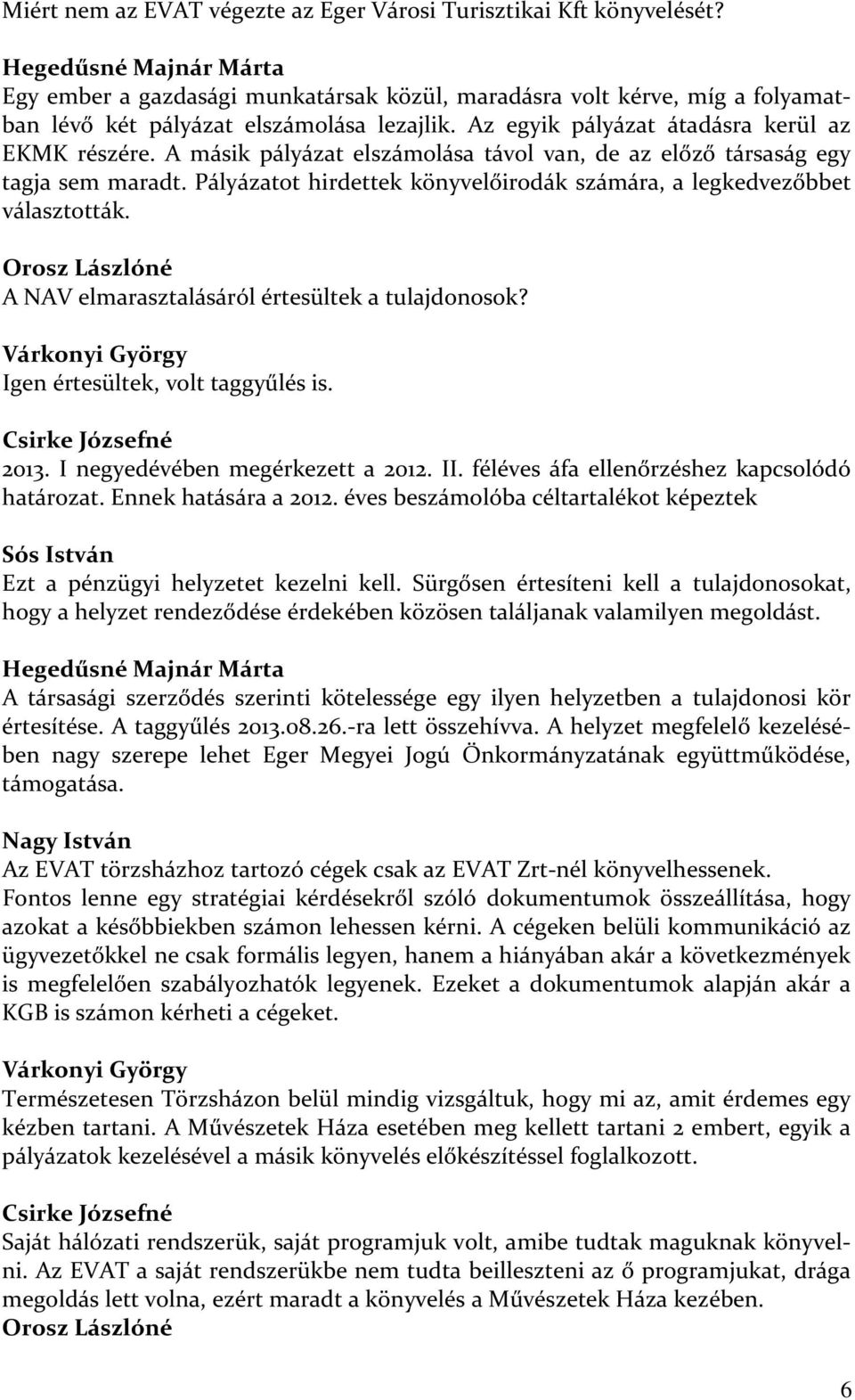 A másik pályázat elszámolása távol van, de az előző társaság egy tagja sem maradt. Pályázatot hirdettek könyvelőirodák számára, a legkedvezőbbet választották.