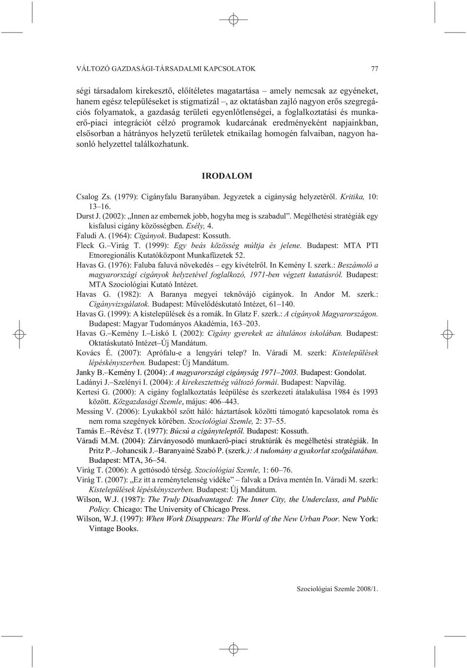 területek etnikailag homogén falvaiban, nagyon hasonló helyzettel találkozhatunk. IRODALOM Csalog Zs. (1979): Cigányfalu Baranyában. Jegyzetek a cigányság helyzetérõl. Kritika, 10: 13 16. Durst J.