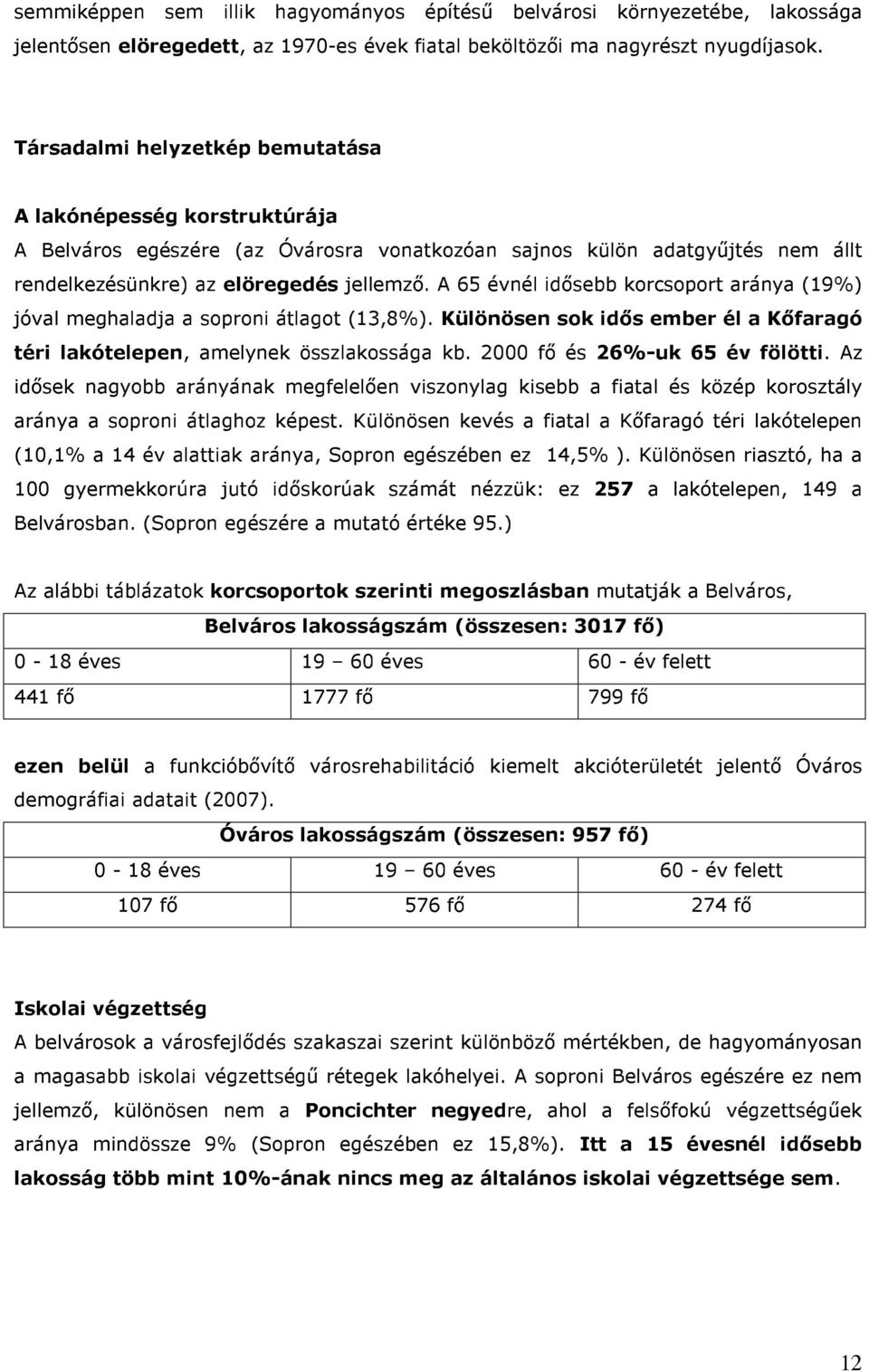 A 65 évnél idősebb korcsoport aránya (19%) jóval meghaladja a soproni átlagot (13,8%). Különösen sok idős ember él a Kőfaragó téri lakótelepen, amelynek összlakossága kb.