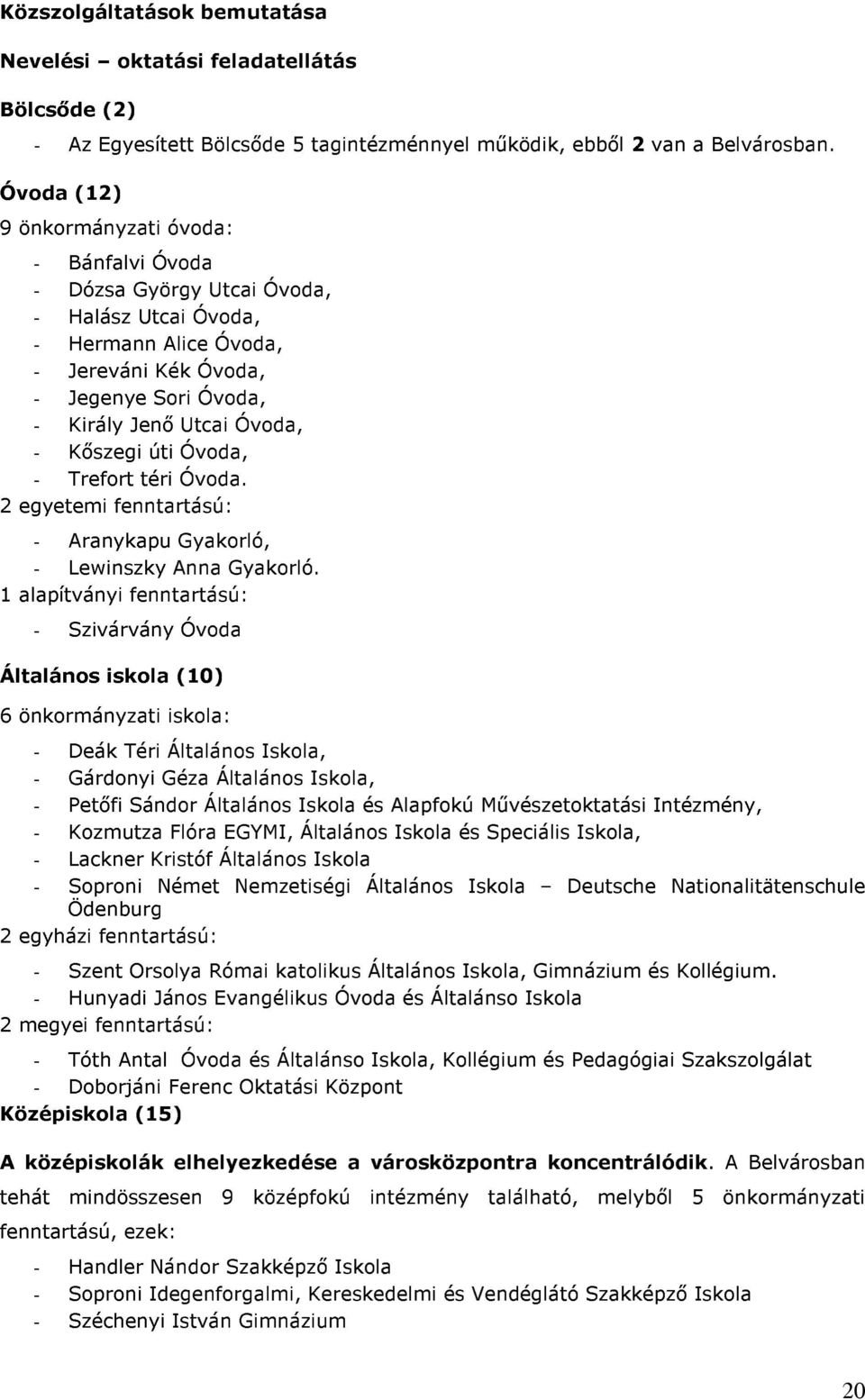 Kőszegi úti Óvoda, - Trefort téri Óvoda. 2 egyetemi fenntartású: - Aranykapu Gyakorló, - Lewinszky Anna Gyakorló.