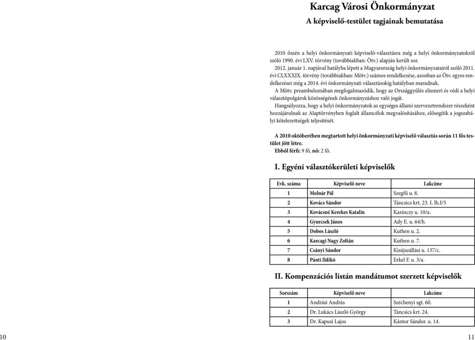 ) számos rendelkezése, azonban az Ötv. egyes rendelkezései még a 2014. évi önkormányzati választásokig hatályban maradnak. A Mötv.