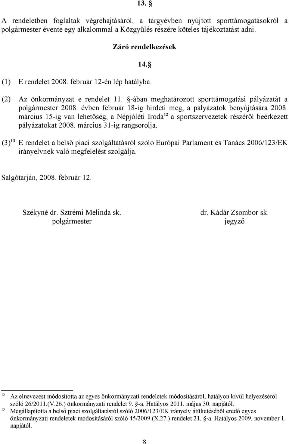 évben február 18-ig hirdeti meg, a pályázatok benyújtására 2008. március 15-ig van lehetőség, a Népjóléti Iroda 12 a sportszervezetek részéről beérkezett pályázatokat 2008. március 31-ig rangsorolja.