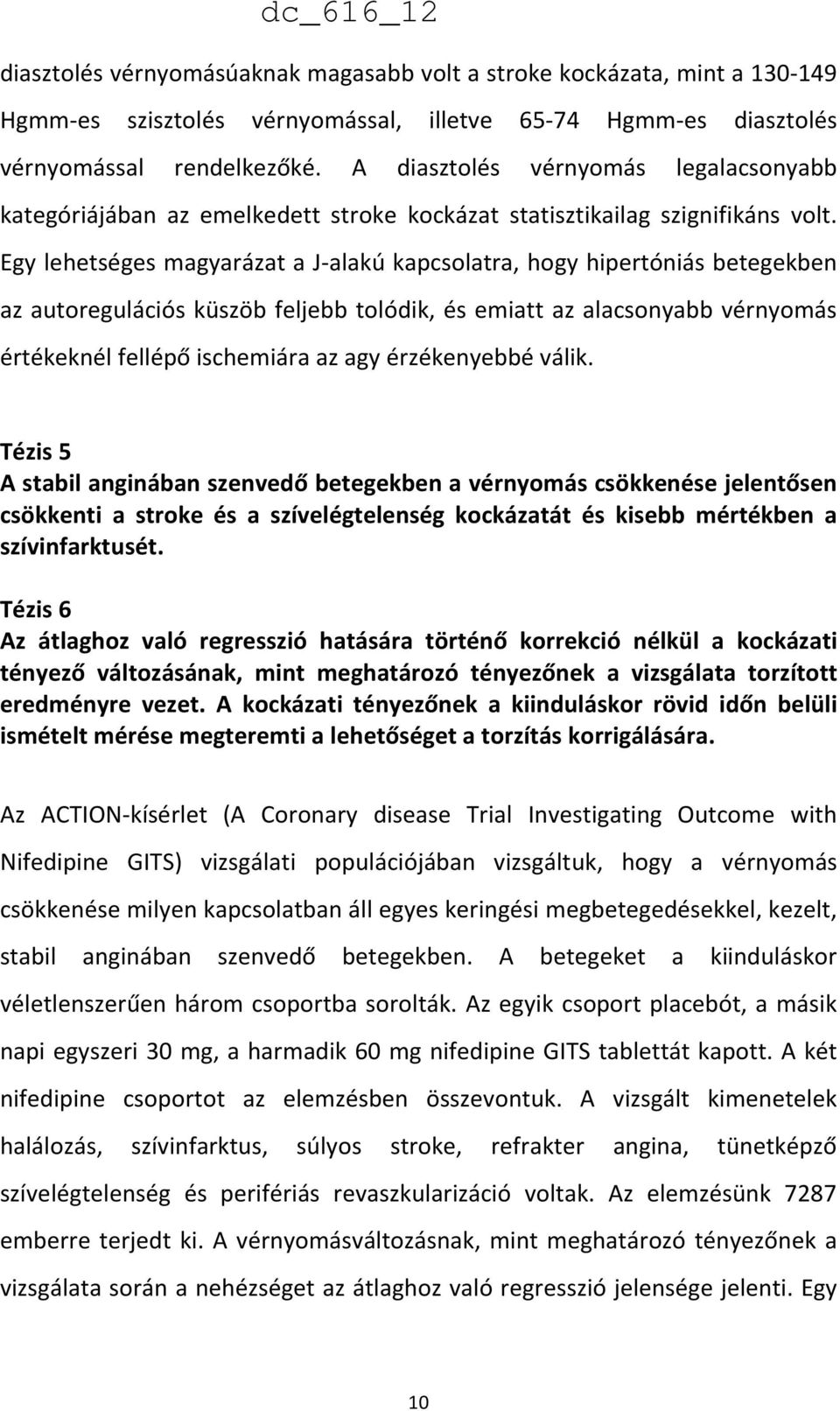 Egy lehetséges magyarázat a J-alakú kapcsolatra, hogy hipertóniás betegekben az autoregulációs küszöb feljebb tolódik, és emiatt az alacsonyabb vérnyomás értékeknél fellépő ischemiára az agy