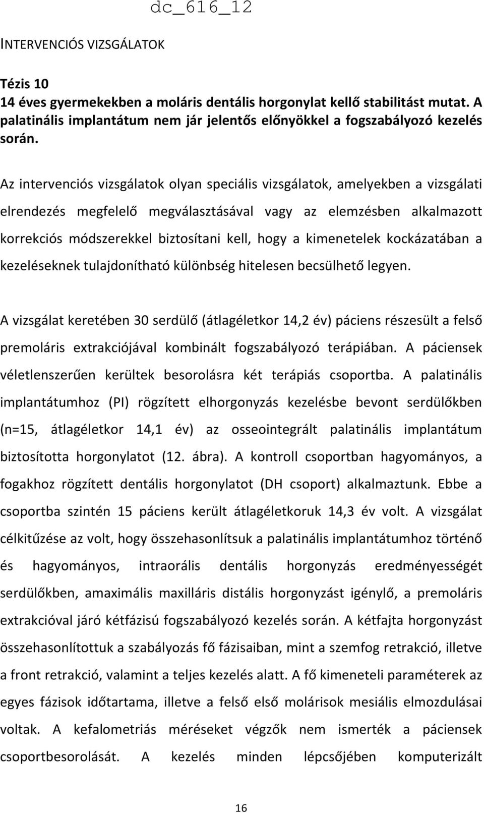 Az intervenciós vizsgálatok olyan speciális vizsgálatok, amelyekben a vizsgálati elrendezés megfelelő megválasztásával vagy az elemzésben alkalmazott korrekciós módszerekkel biztosítani kell, hogy a