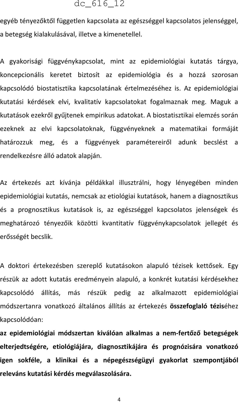 Az epidemiológiai kutatási kérdések elvi, kvalitatív kapcsolatokat fogalmaznak meg. Maguk a kutatások ezekről gyűjtenek empirikus adatokat.