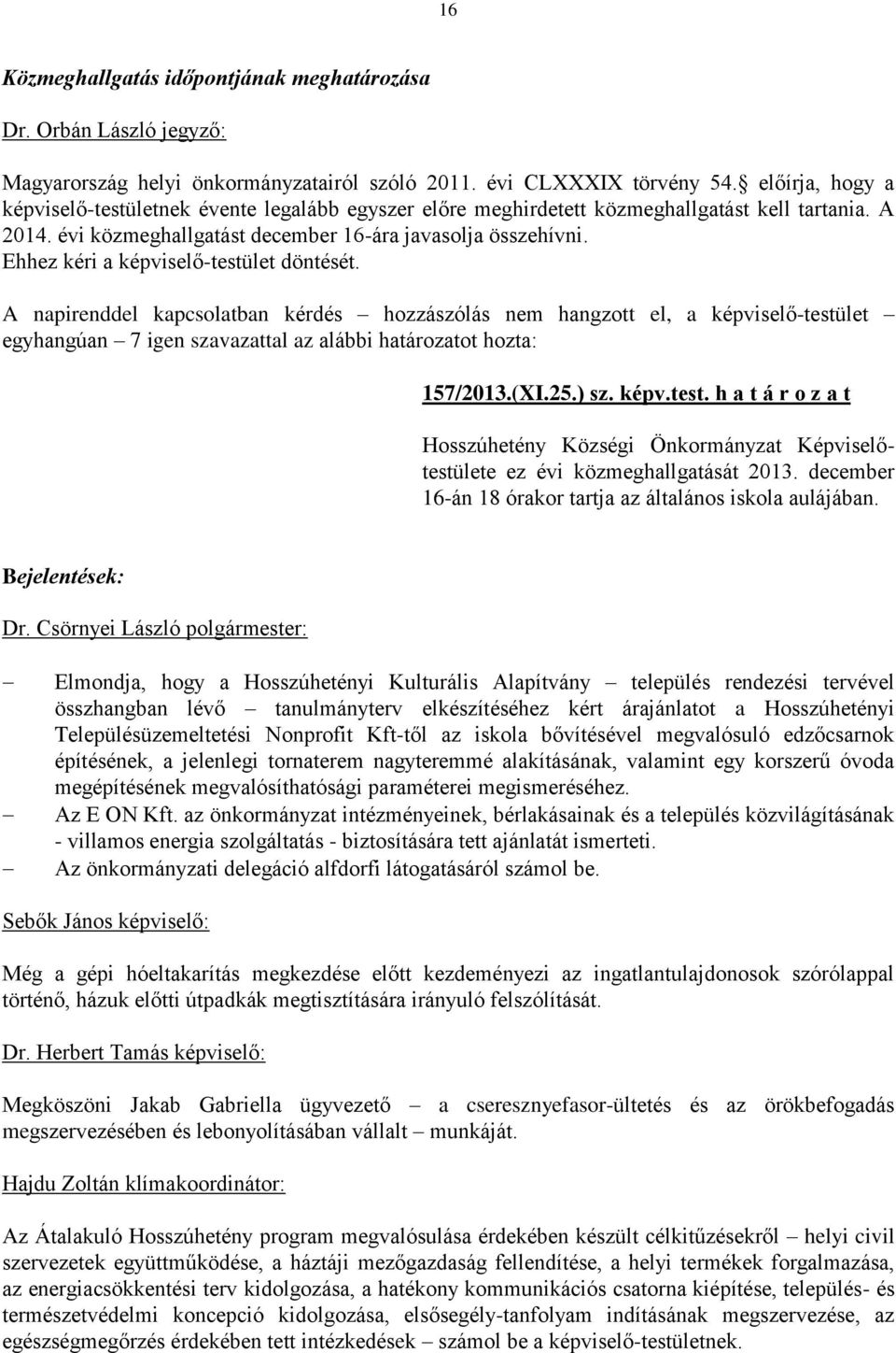 Ehhez kéri a képviselő-testület döntését. A napirenddel kapcsolatban kérdés hozzászólás nem hangzott el, a képviselő-testület egyhangúan 7 igen szavazattal az alábbi határozatot hozta: 157/2013.(XI.