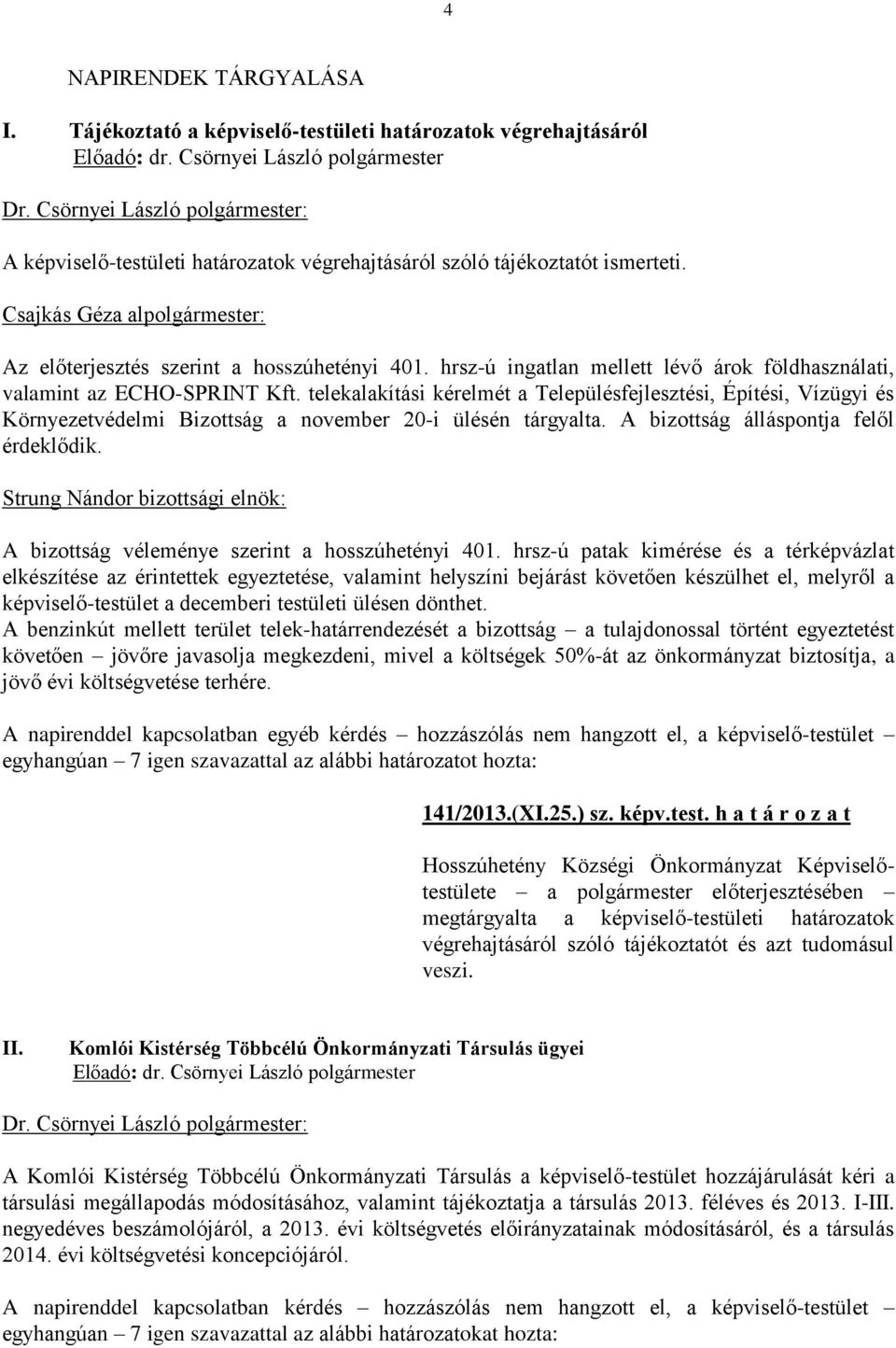 telekalakítási kérelmét a Településfejlesztési, Építési, Vízügyi és Környezetvédelmi Bizottság a november 20-i ülésén tárgyalta. A bizottság álláspontja felől érdeklődik.