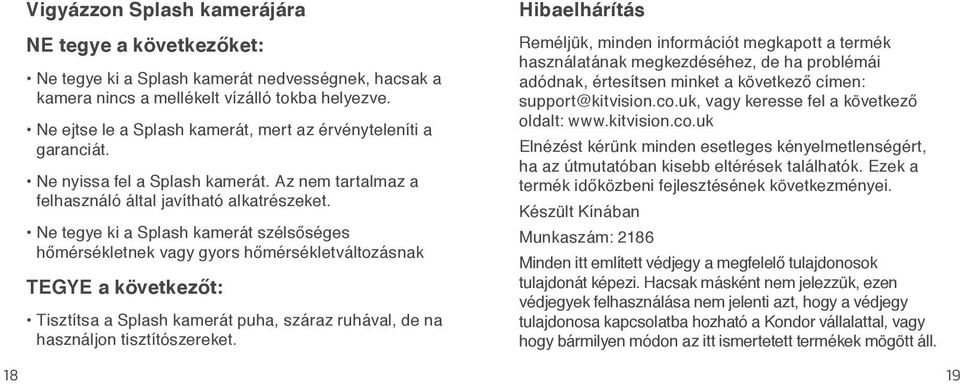 Ne tegye ki a Splash kamerát szélsőséges hőmérsékletnek vagy gyors hőmérsékletváltozásnak TEGYE a következőt: Tisztítsa a Splash kamerát puha, száraz ruhával, de na használjon tisztítószereket.