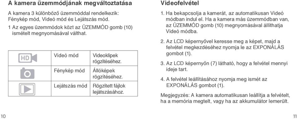 Videofelvétel 1. Ha bekapcsolja a kamerát, az automatikusan Videó módban indul el. Ha a kamera más üzemmódban van, az ÜZEMMÓD gomb (10) megnyomásával állíthatja Videó módba. 2.