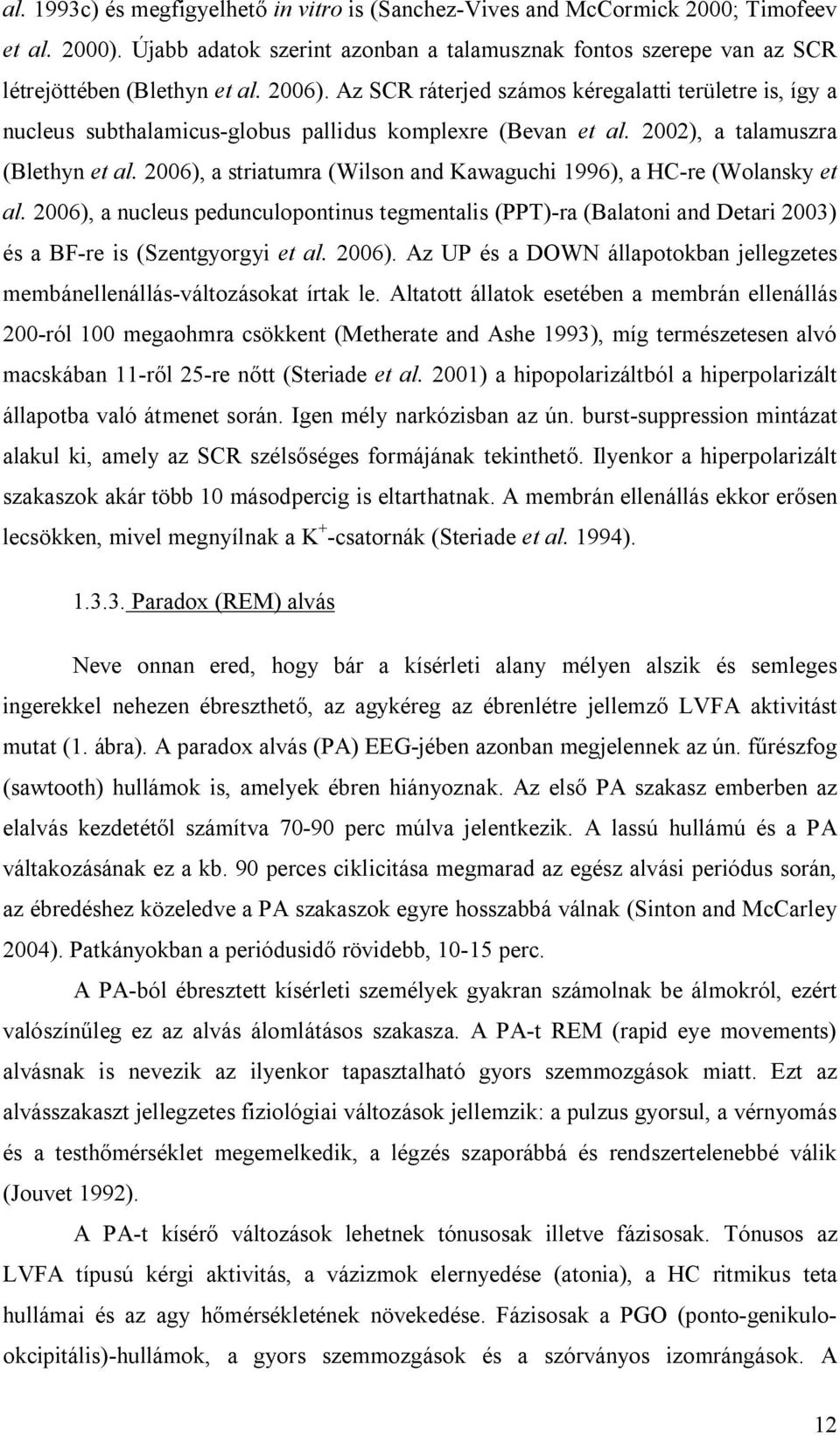 2006), a striatumra (Wilson and Kawaguchi 1996), a HC-re (Wolansky et al. 2006), a nucleus pedunculopontinus tegmentalis (PPT)-ra (Balatoni and Detari 2003) és a BF-re is (Szentgyorgyi et al. 2006). Az UP és a DOWN állapotokban jellegzetes membánellenállás-változásokat írtak le.